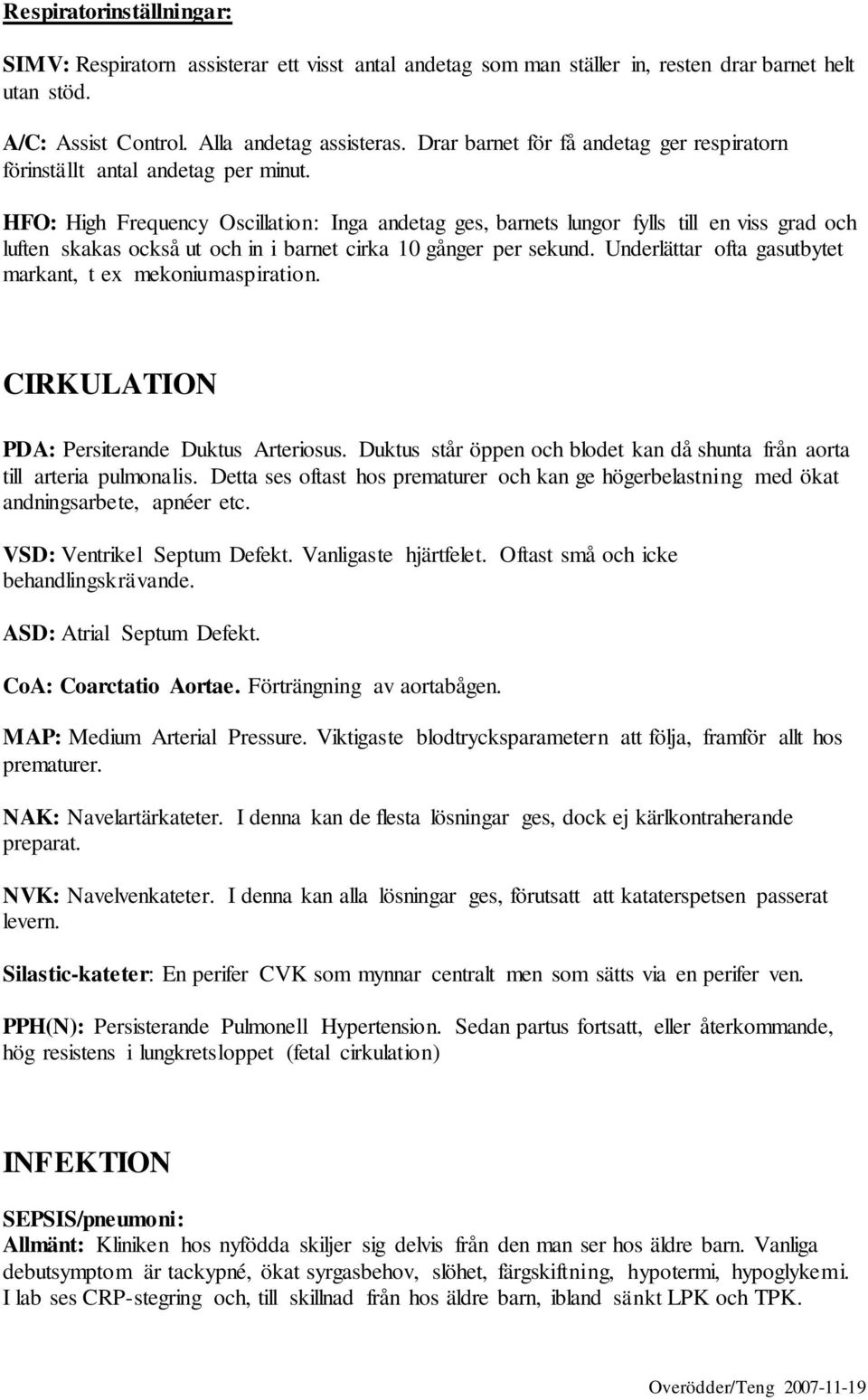 HFO: High Frequency Oscillation: Inga andetag ges, barnets lungor fylls till en viss grad och luften skakas också ut och in i barnet cirka 10 gånger per sekund.
