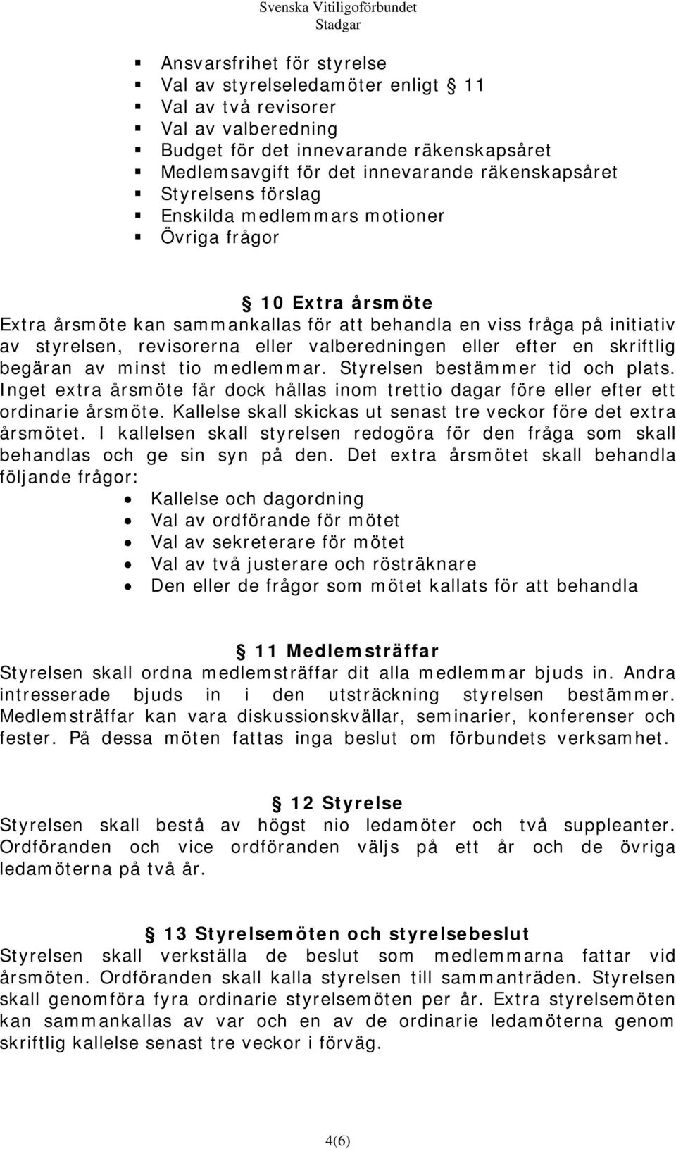 valberedningen eller efter en skriftlig begäran av minst tio medlemmar. Styrelsen bestämmer tid och plats.