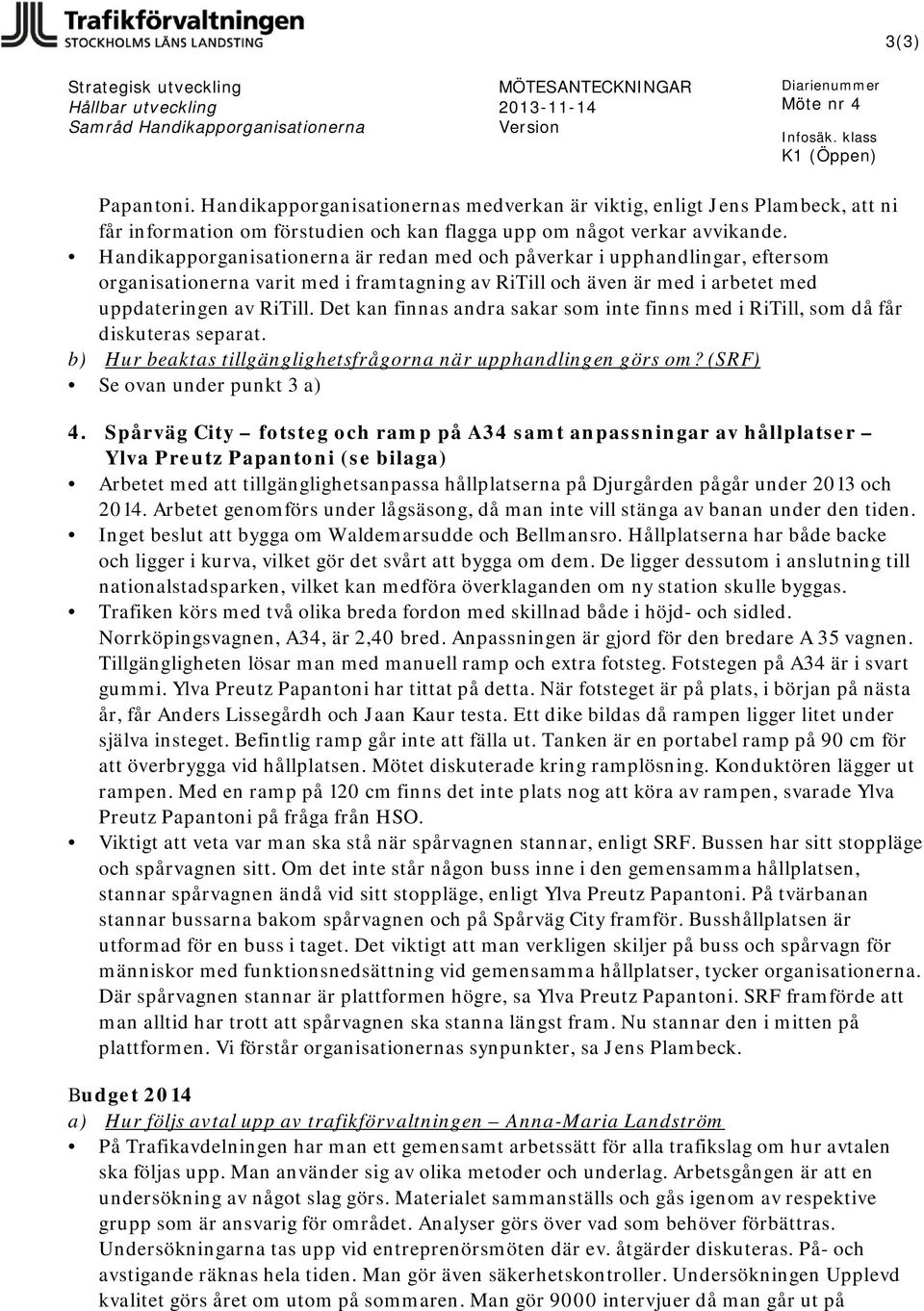 Det kan finnas andra sakar som inte finns med i RiTill, som då får diskuteras separat. b) Hur beaktas tillgänglighetsfrågorna när upphandlingen görs om? (SRF) Se ovan under punkt 3 a) 4.