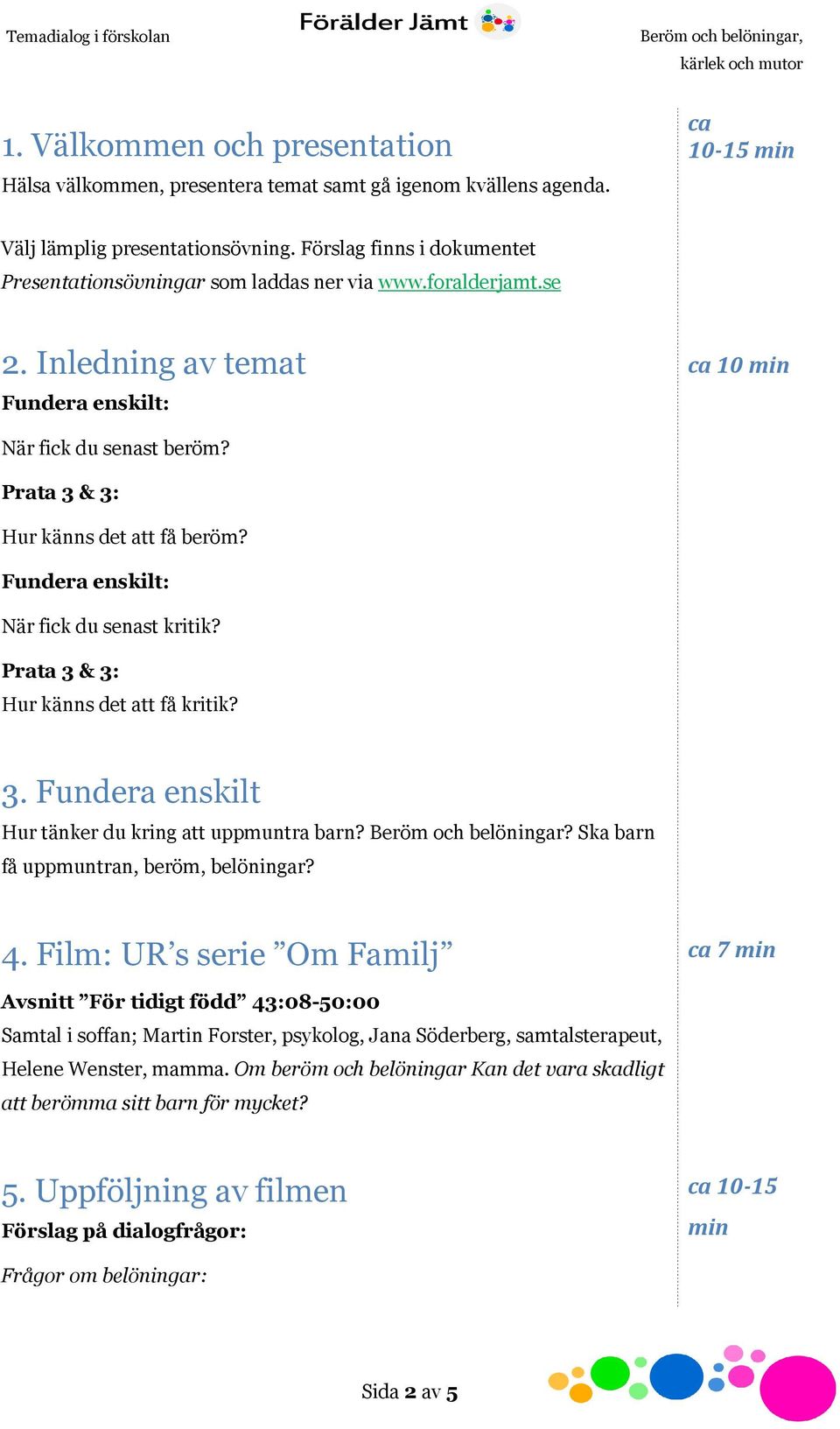 När fick du senast kritik? Prata 3 & 3: Hur känns det att få kritik? 3. Fundera enskilt Hur tänker du kring att uppmuntra barn? Beröm och belöningar? Ska barn få uppmuntran, beröm, belöningar? 4.