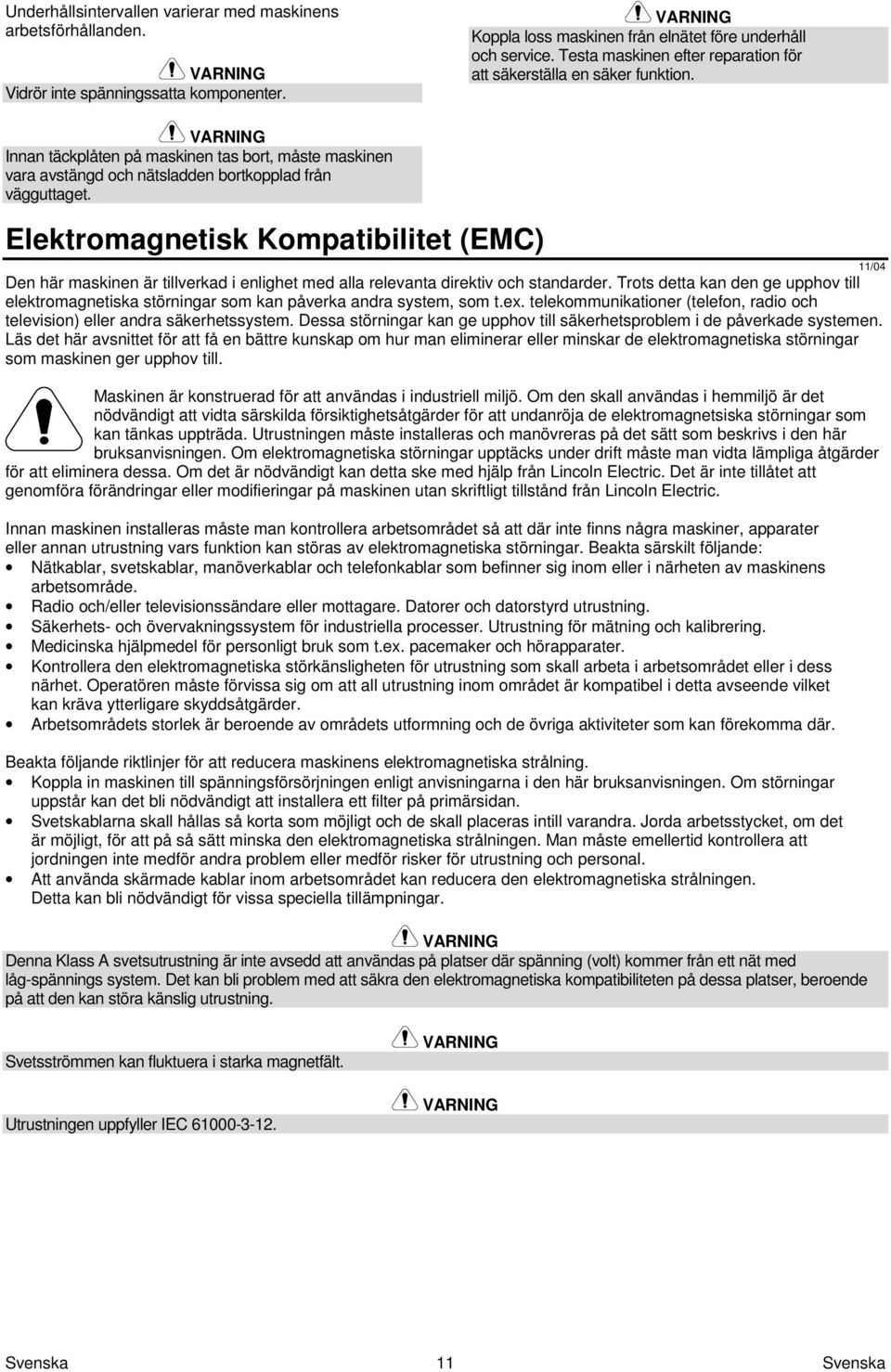 Elektromagnetisk Kompatibilitet (EMC) 11/04 Den här maskinen är tillverkad i enlighet med alla relevanta direktiv och standarder.