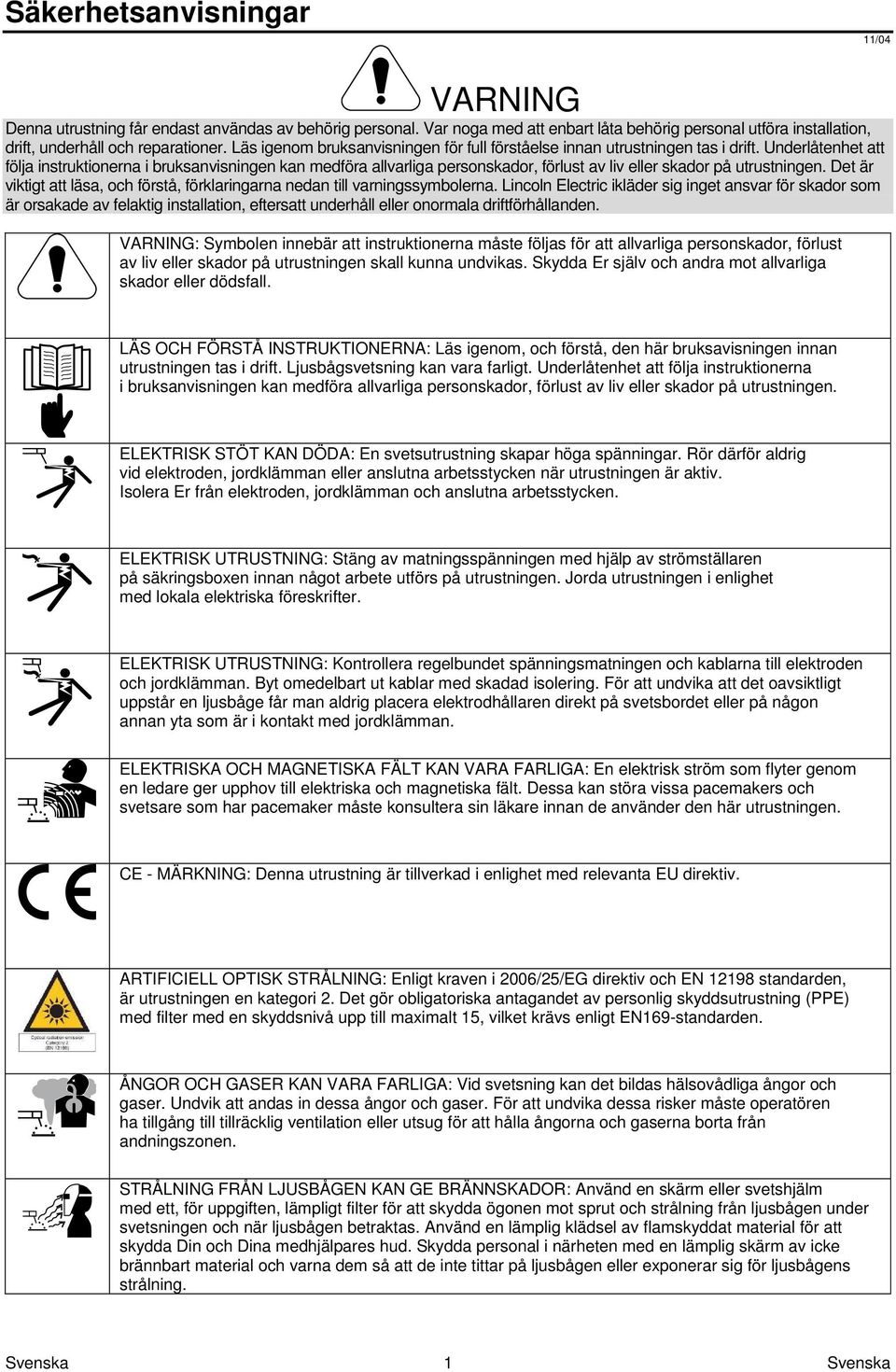 Underlåtenhet att följa instruktionerna i bruksanvisningen kan medföra allvarliga personskador, förlust av liv eller skador på utrustningen.