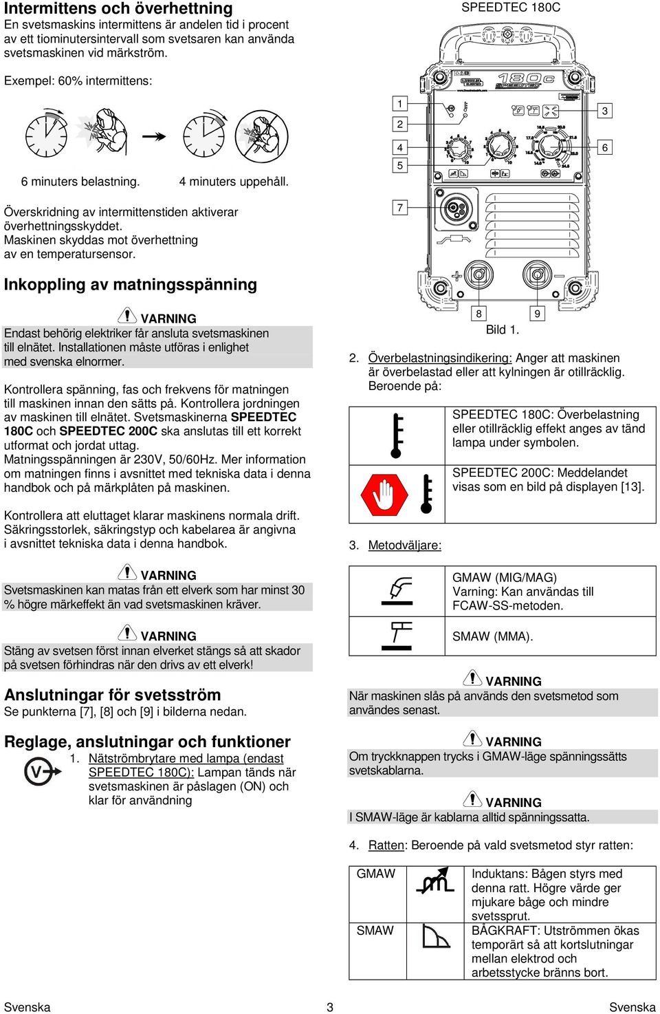 Maskinen skyddas mot överhettning av en temperatursensor. Inkoppling av matningsspänning 1 2 4 5 7 3 6 Endast behörig elektriker får ansluta svetsmaskinen till elnätet.