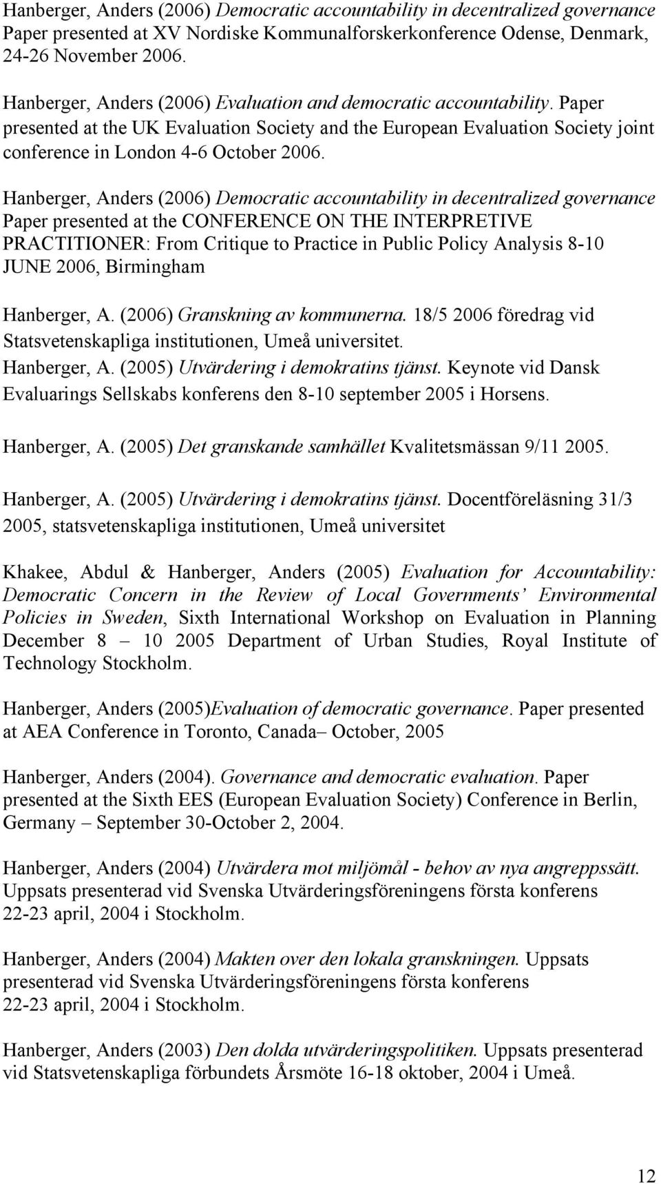 Hanberger, Anders (2006) Democratic accountability in decentralized governance Paper presented at the CONFERENCE ON THE INTERPRETIVE PRACTITIONER: From Critique to Practice in Public Policy Analysis