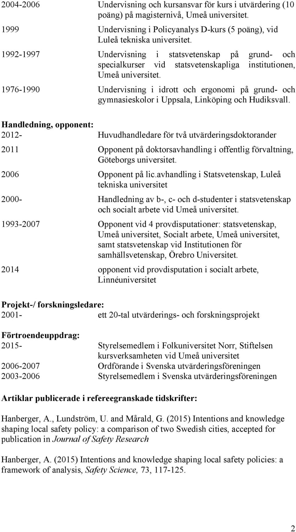 Handledning, opponent: 2012- Huvudhandledare för två utvärderingsdoktorander 2011 Opponent på doktorsavhandling i offentlig förvaltning, Göteborgs 2006 Opponent på lic.