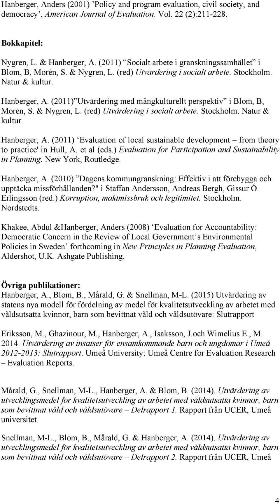 (2011) Utvärdering med mångkulturellt perspektiv i Blom, B, Morén, S. & Nygren, L. (red) Utvärdering i socialt arbete. Stockholm. Natur & kultur. Hanberger, A.