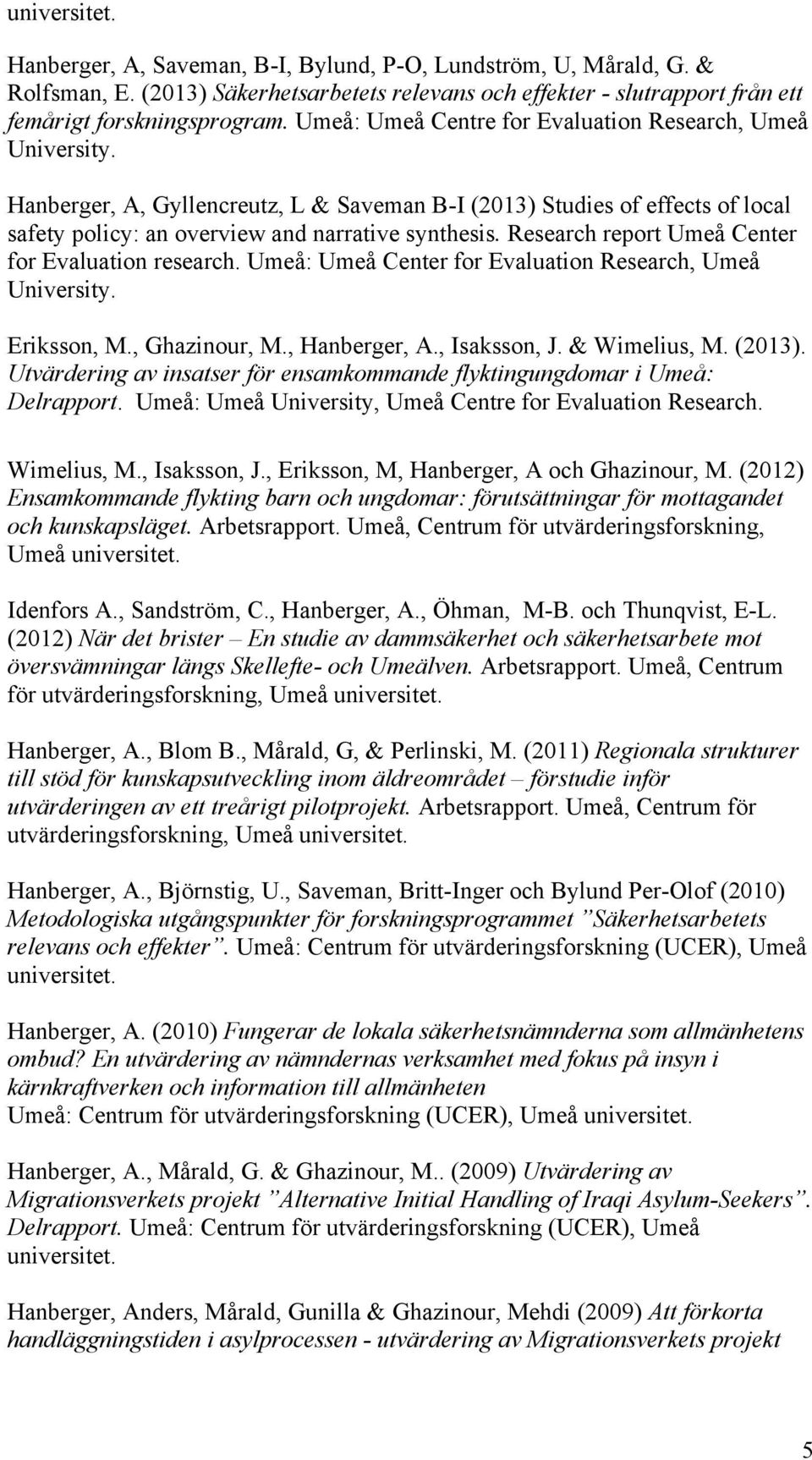 Research report Umeå Center for Evaluation research. Umeå: Umeå Center for Evaluation Research, Umeå University. Eriksson, M., Ghazinour, M., Hanberger, A., Isaksson, J. & Wimelius, M. (2013).