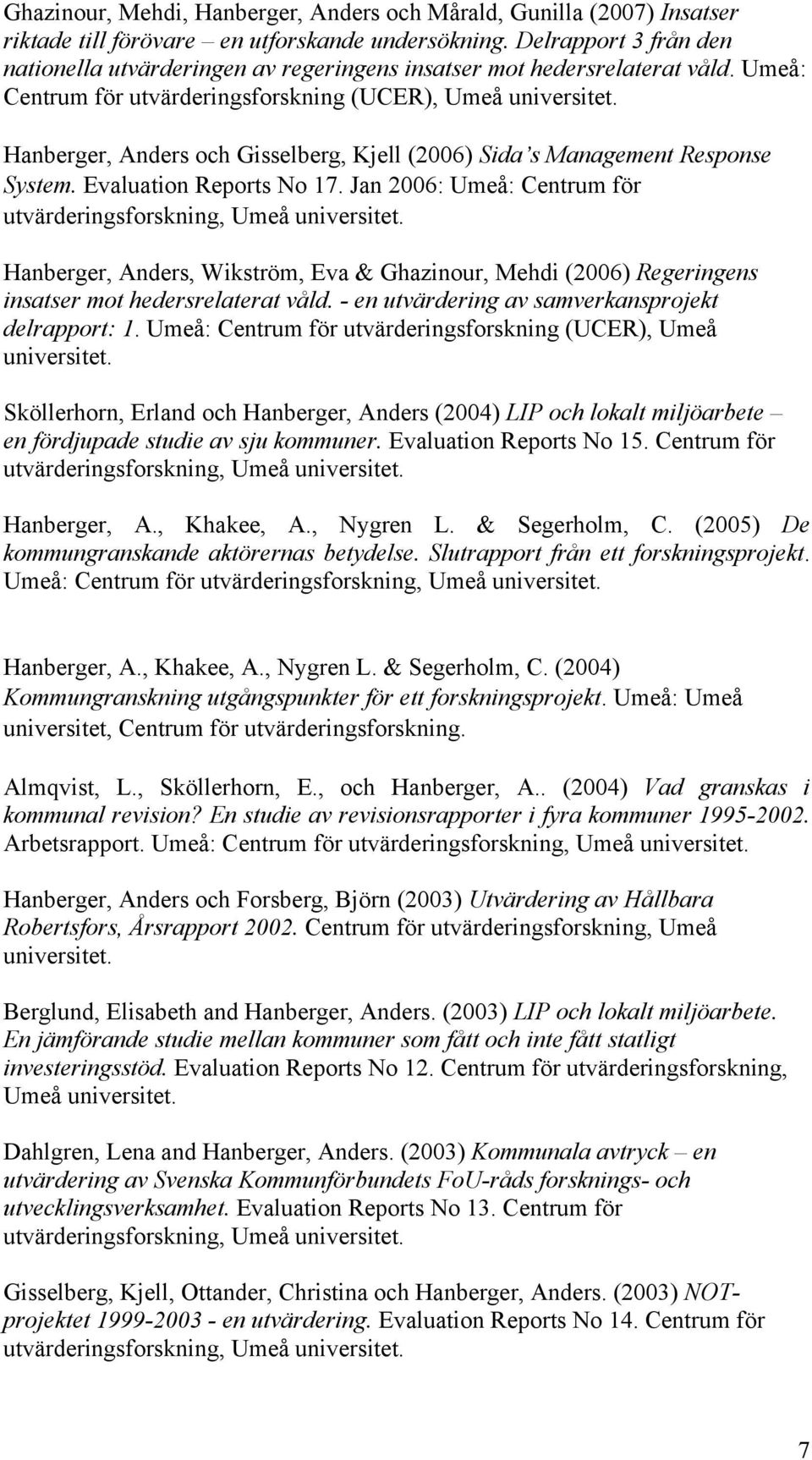 Umeå: Centrum för utvärderingsforskning (UCER), Umeå Hanberger, Anders och Gisselberg, Kjell (2006) Sida s Management Response System. Evaluation Reports No 17.