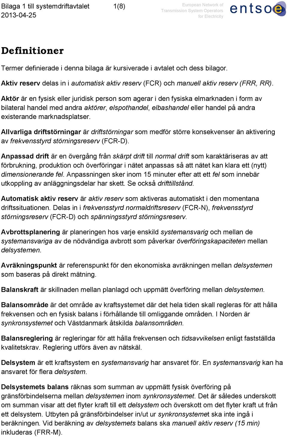 Aktör är en fysisk eller juridisk person som agerar i den fysiska elmarknaden i form av bilateral handel med andra aktörer, elspothandel, elbashandel eller handel på andra existerande marknadsplatser.