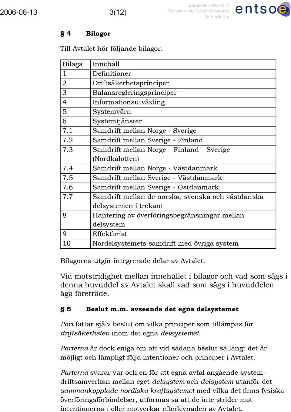 2 Samdrift mellan Sverige - Finland 7.3 Samdrift mellan Norge Finland Sverige (Nordkalotten) 7.4 Samdrift mellan Norge - Västdanmark 7.5 Samdrift mellan Sverige - Västdanmark 7.
