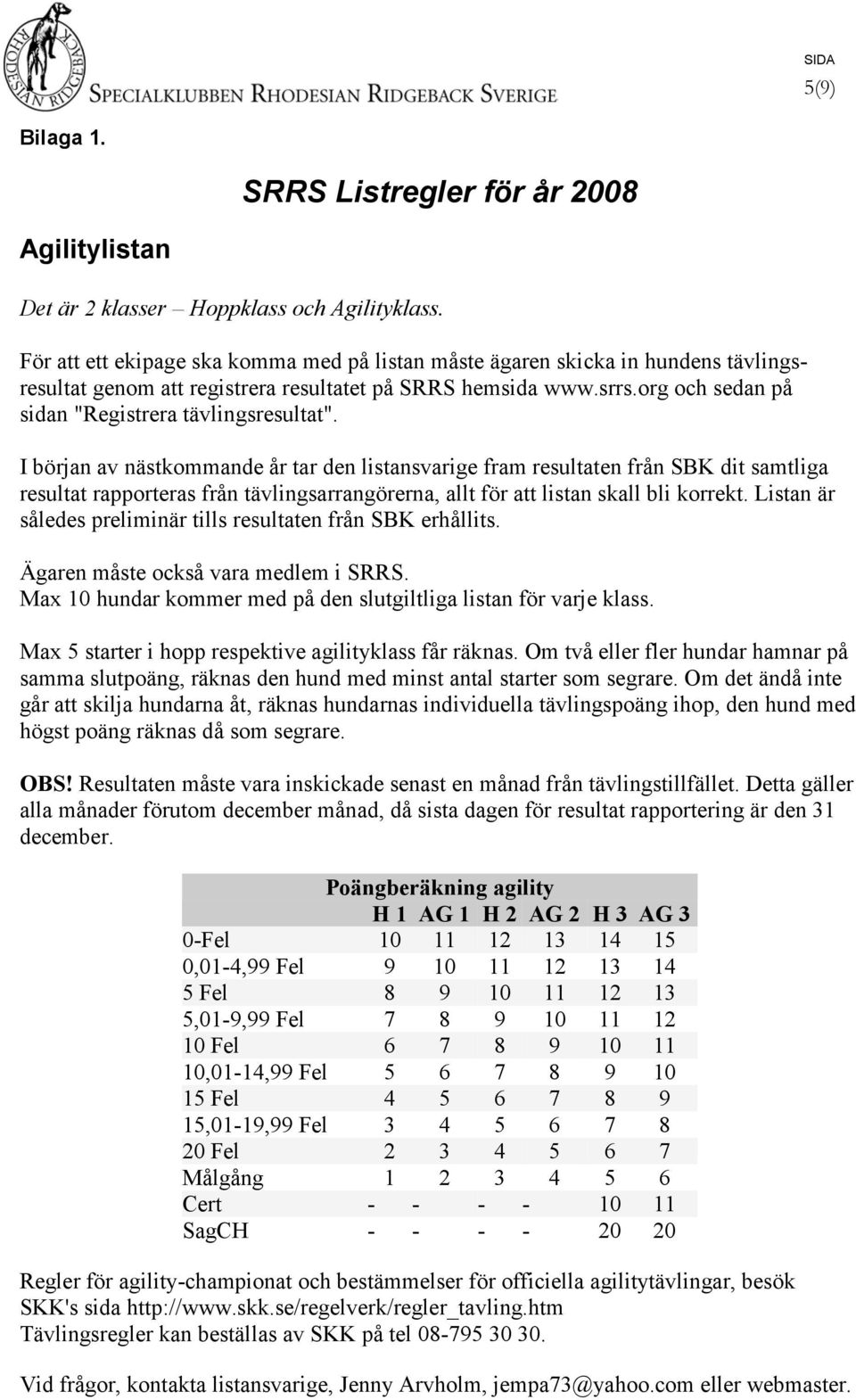 Listan är således preliminär tills resultaten från SBK erhållits. Max 10 hundar kommer med på den slutgiltliga listan för varje klass. Max 5 starter i hopp respektive agilityklass får räknas.