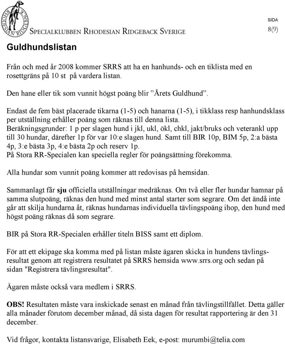 Beräkningsgrunder: 1 p per slagen hund i jkl, ukl, ökl, chkl, jakt/bruks och veterankl upp till 30 hundar, därefter 1p för var 10:e slagen hund.