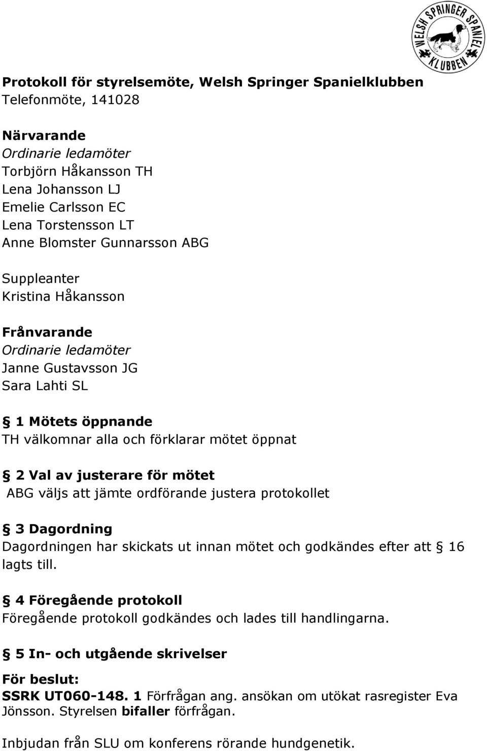 justerare för mötet ABG väljs att jämte ordförande justera protokollet 3 Dagordning Dagordningen har skickats ut innan mötet och godkändes efter att 16 lagts till.