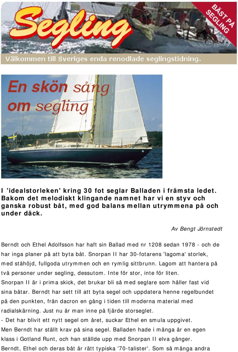 Snorpan II har 30-fotarens 'lagoma' storlek, med ståhöjd, fullgoda utrymmen och en rymlig sittbrunn. Lagom att hantera på två personer under segling, dessutom. Inte för stor, inte för liten.