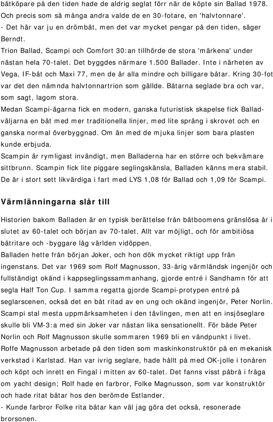 Det byggdes närmare 1.500 Ballader. Inte i närheten av Vega, IF-båt och Maxi 77, men de är alla mindre och billigare båtar. Kring 30-fot var det den nämnda halvtonnartrion som gällde.