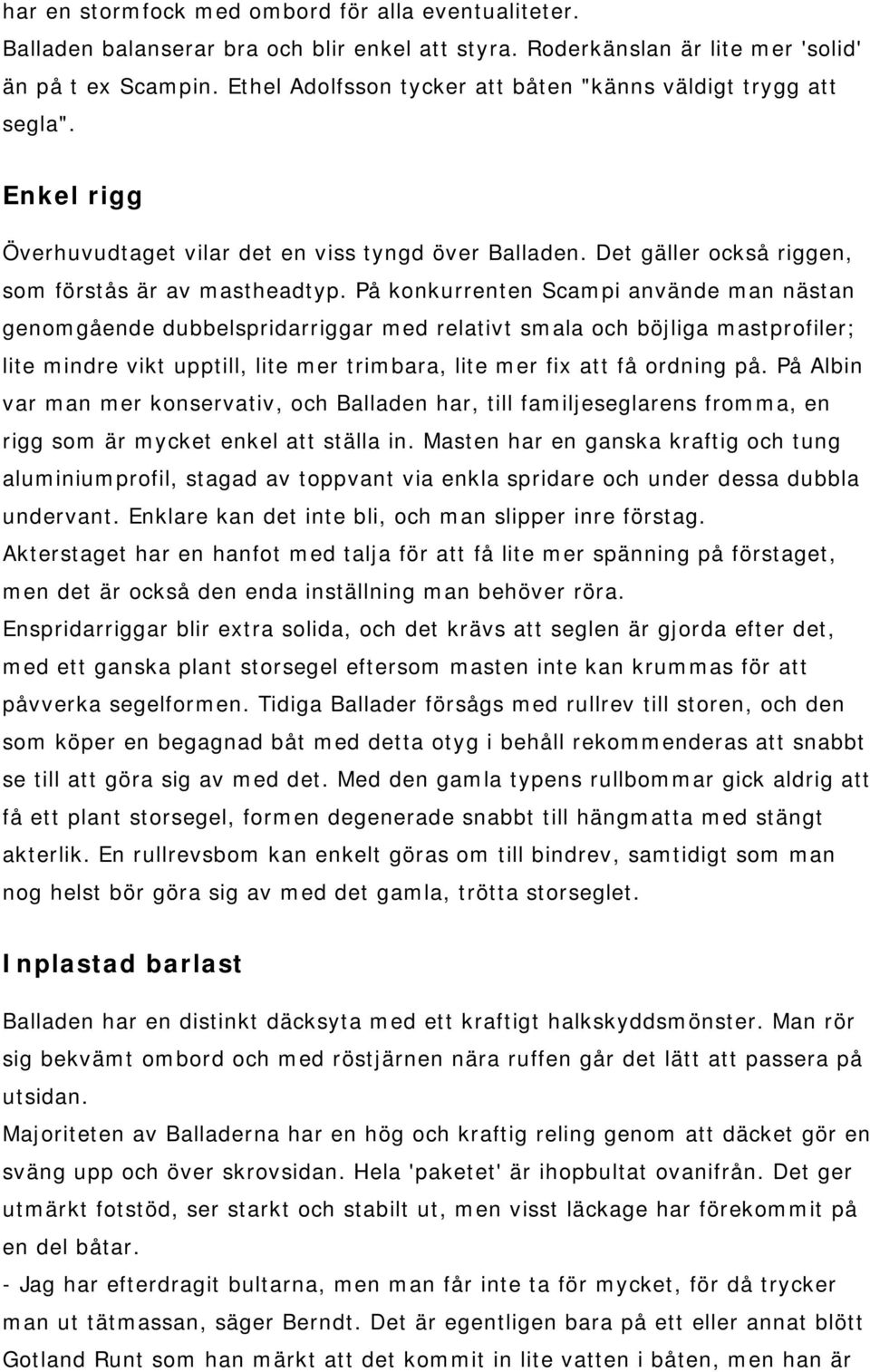 På konkurrenten Scampi använde man nästan genomgående dubbelspridarriggar med relativt smala och böjliga mastprofiler; lite mindre vikt upptill, lite mer trimbara, lite mer fix att få ordning på.