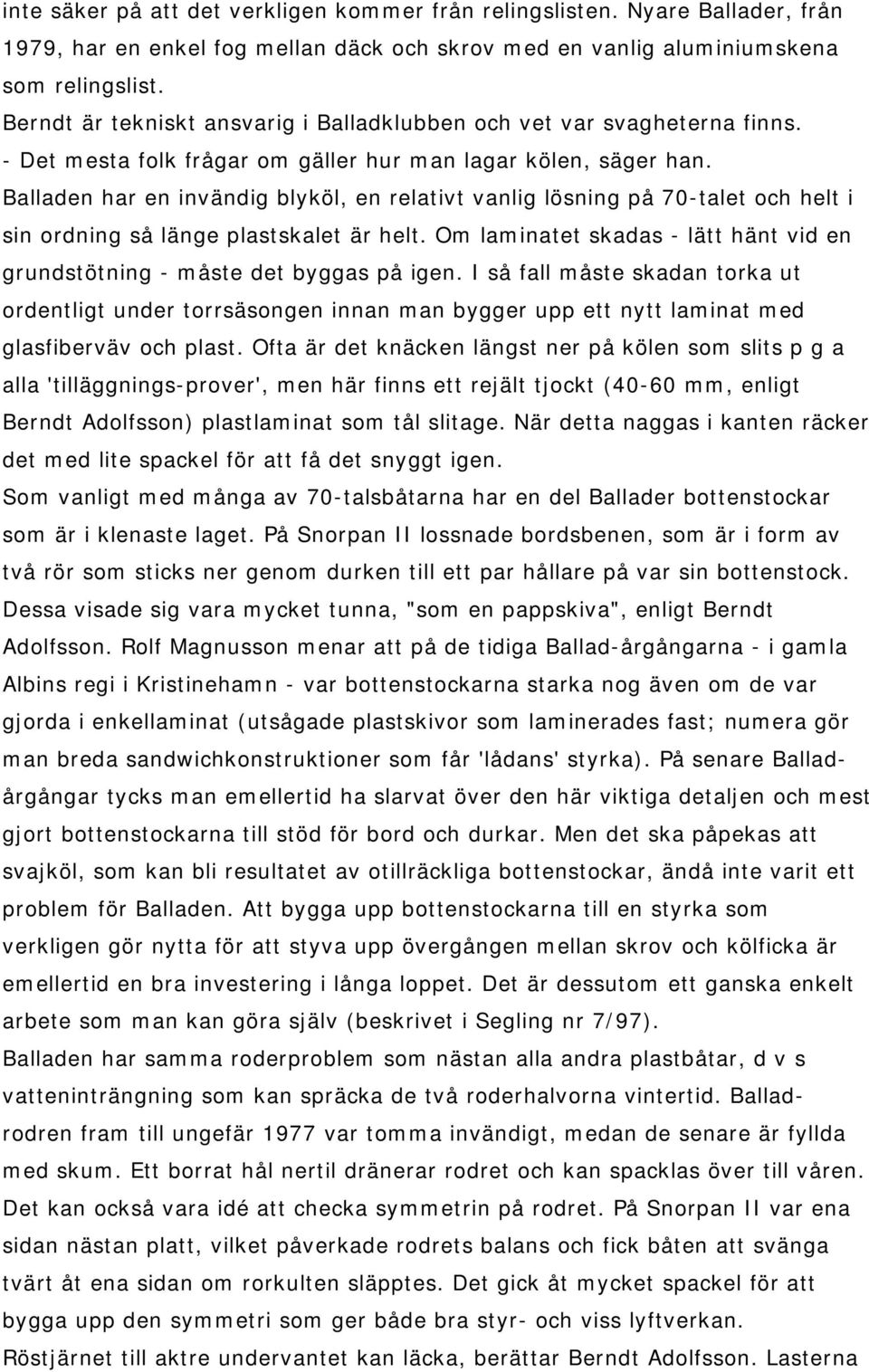 Balladen har en invändig blyköl, en relativt vanlig lösning på 70-talet och helt i sin ordning så länge plastskalet är helt.