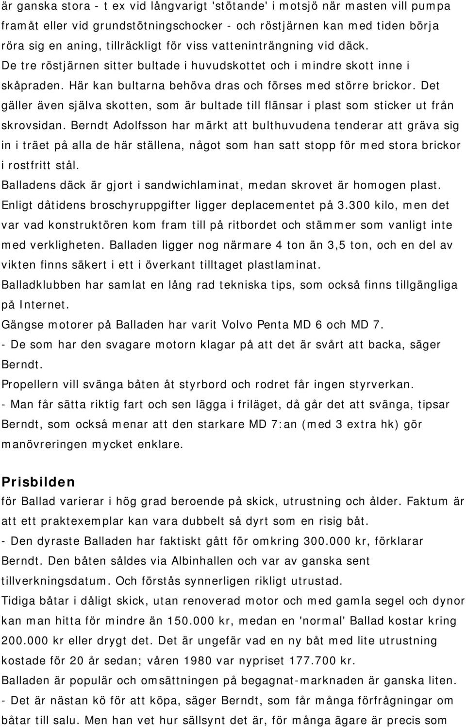 Det gäller även själva skotten, som är bultade till flänsar i plast som sticker ut från skrovsidan.