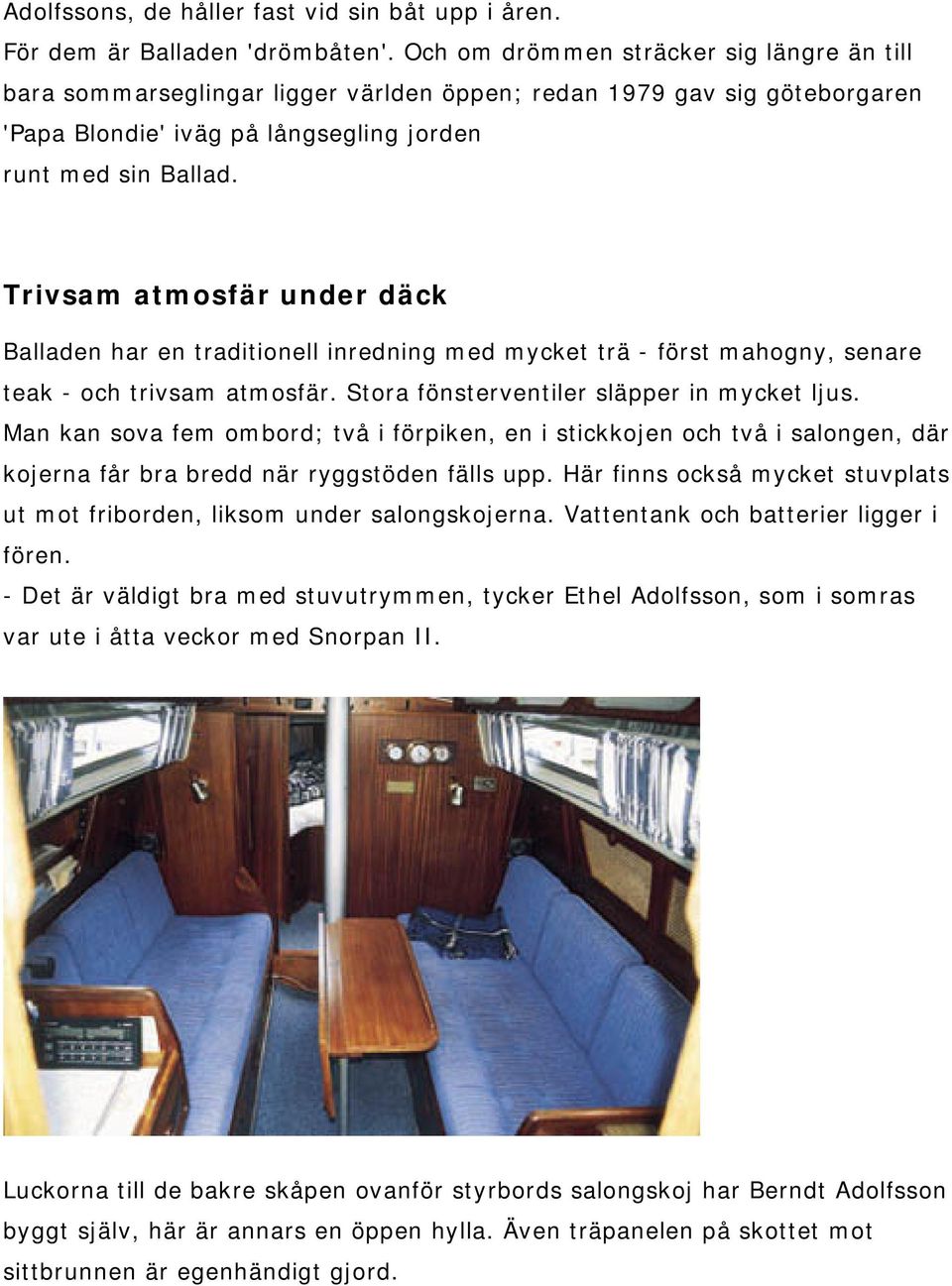 Trivsam atmosfär under däck Balladen har en traditionell inredning med mycket trä - först mahogny, senare teak - och trivsam atmosfär. Stora fönsterventiler släpper in mycket ljus.