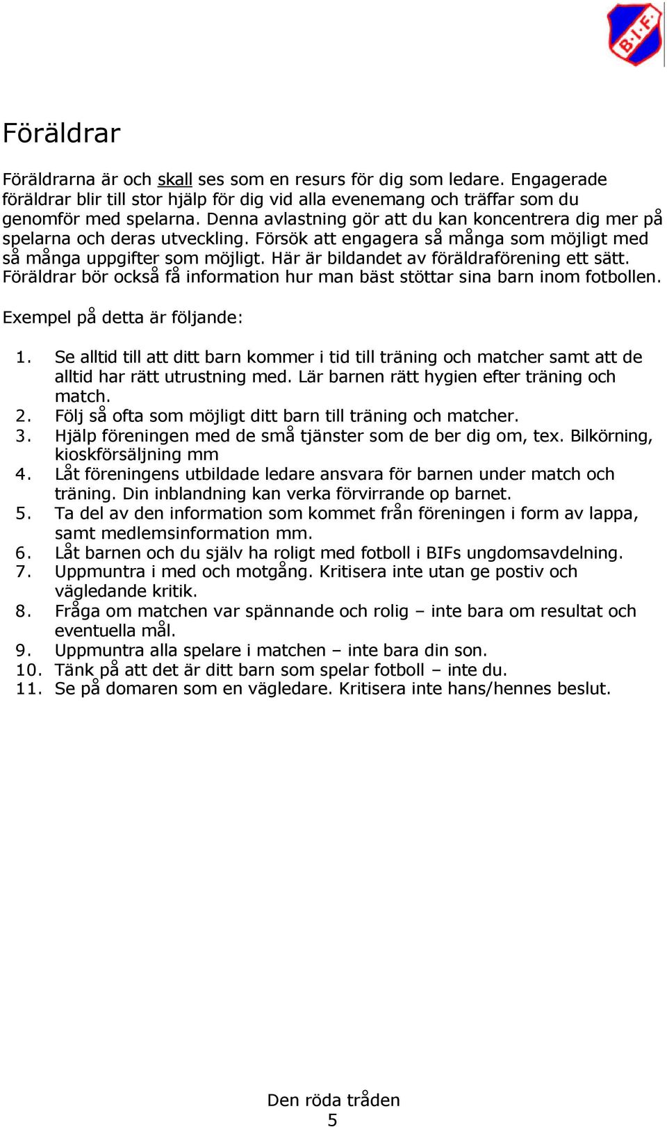 Här är bildandet av föräldraförening ett sätt. Föräldrar bör också få information hur man bäst stöttar sina barn inom fotbollen. Exempel på detta är följande: 1.