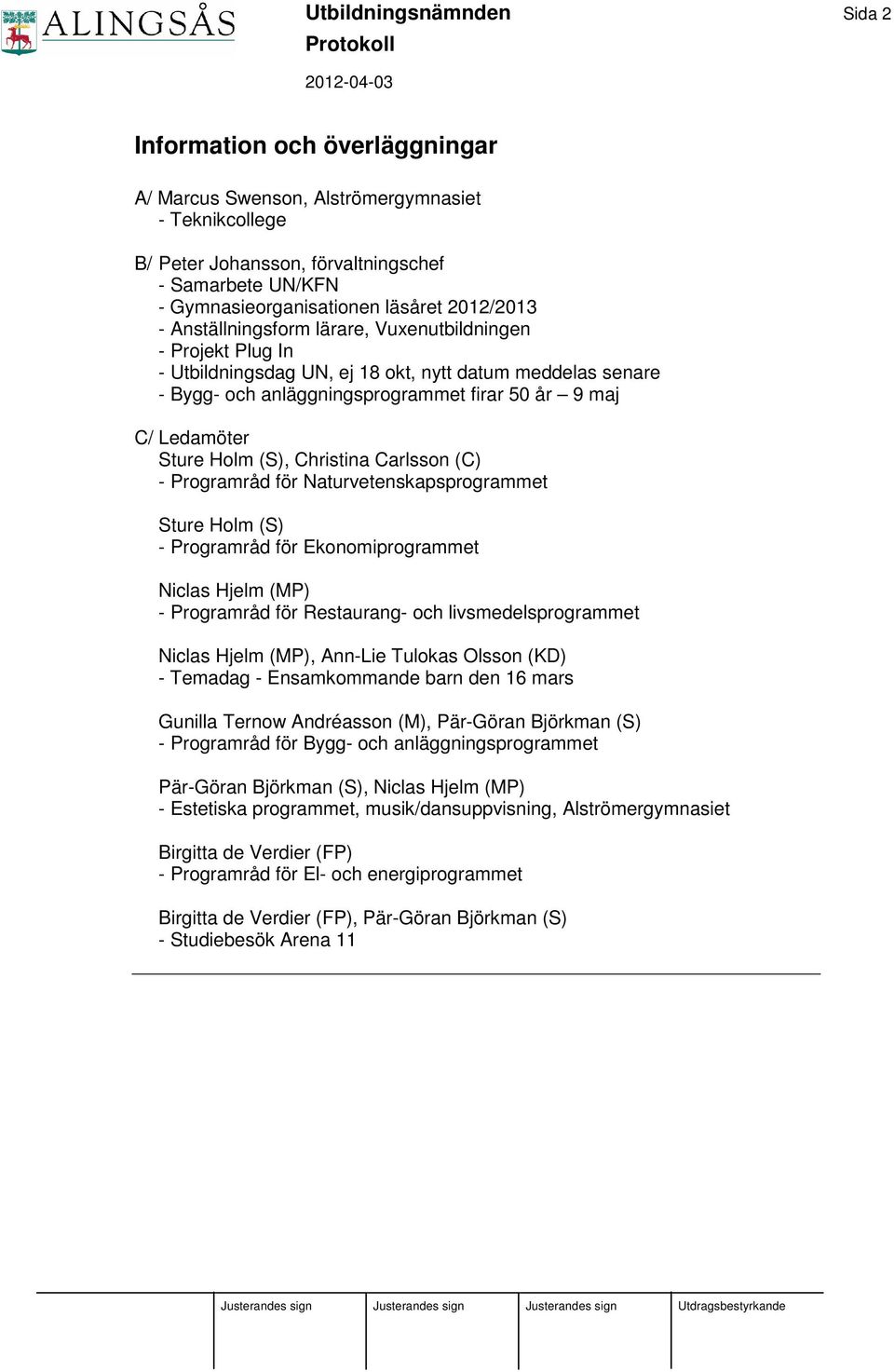 Sture Holm (S), Christina Carlsson (C) - Programråd för Naturvetenskapsprogrammet Sture Holm (S) - Programråd för Ekonomiprogrammet Niclas Hjelm (MP) - Programråd för Restaurang- och