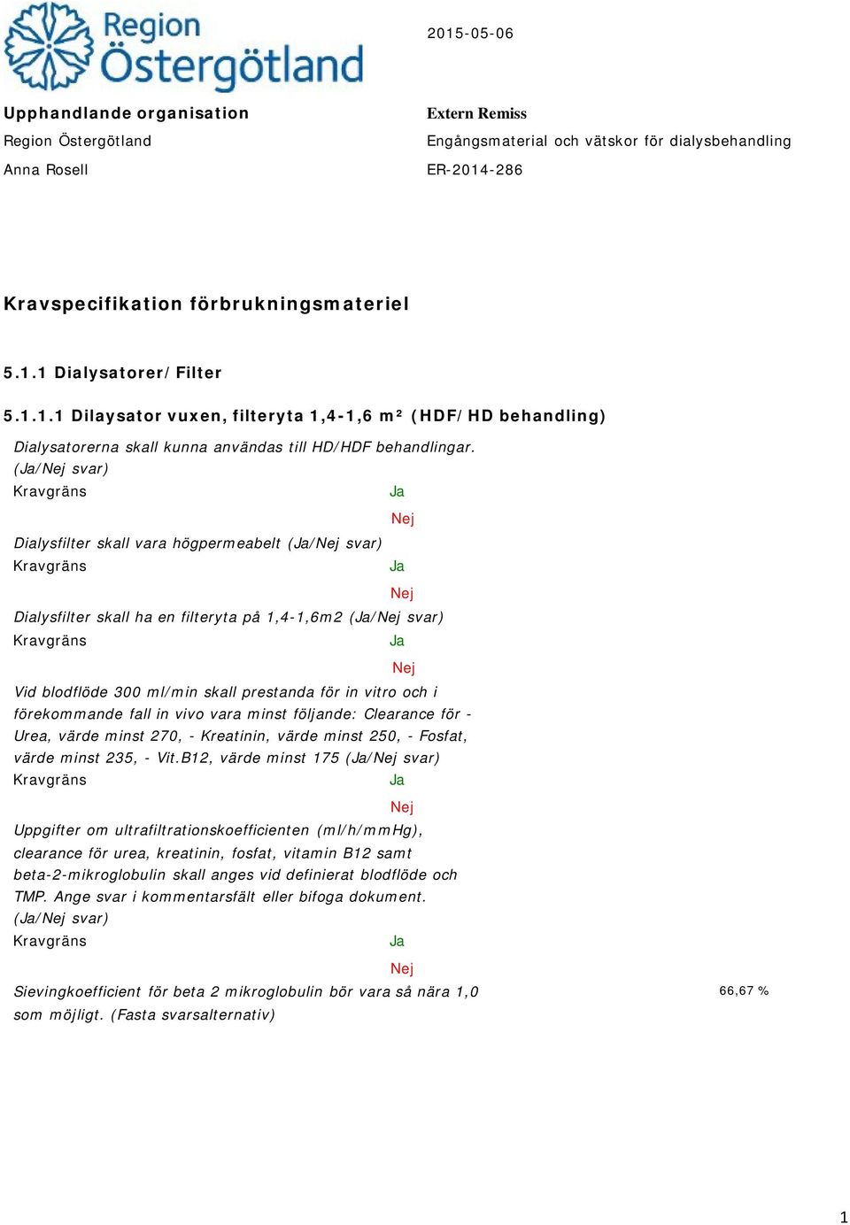 (/ Dialysfilter skall vara högpermeabelt (/ Dialysfilter skall ha en filteryta på 1,4-1,6m2 (/ Vid blodflöde 300 ml/min skall prestanda för in vitro och i förekommande fall in vivo vara minst