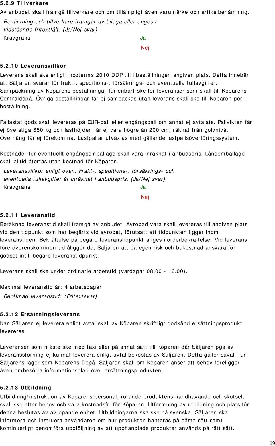 Sampackning av Köparens beställningar får enbart ske för leveranser som skall till Köparens Centraldepå. Övriga beställningar får ej sampackas utan leverans skall ske till Köparen per beställning.