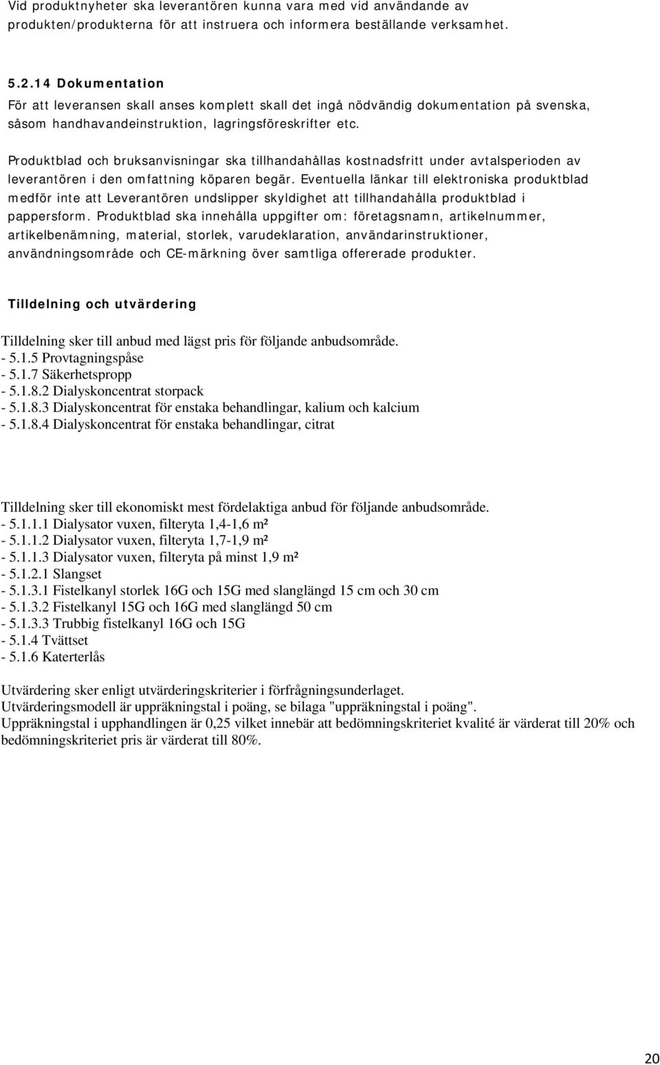 Produktblad och bruksanvisningar ska tillhandahållas kostnadsfritt under avtalsperioden av leverantören i den omfattning köparen begär.