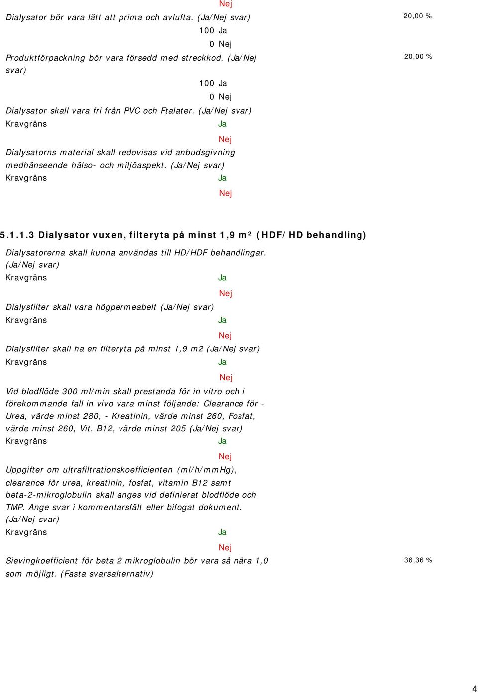 1.3 Dialysator vuxen, filteryta på minst 1,9 m² (HDF/HD behandling) Dialysatorerna skall kunna användas till HD/HDF behandlingar.