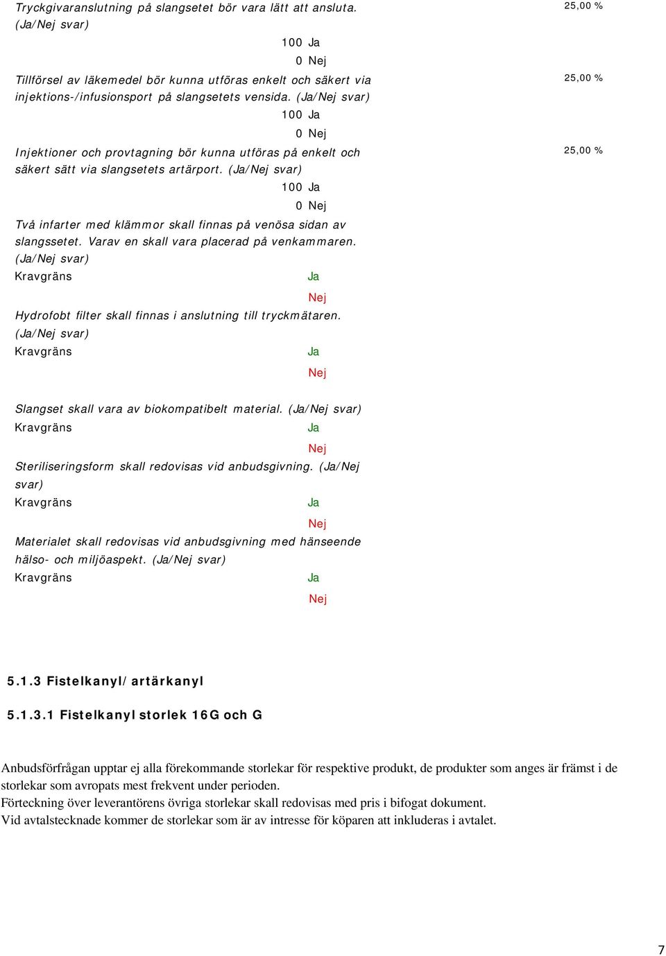Varav en skall vara placerad på venkammaren. (/ 25,00 % 25,00 % 25,00 % Hydrofobt filter skall finnas i anslutning till tryckmätaren. (/ Slangset skall vara av biokompatibelt material.