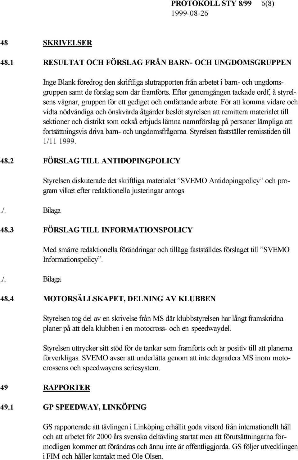 Efter genomgången tackade ordf, å styrelsens vägnar, gruppen för ett gediget och omfattande arbete.