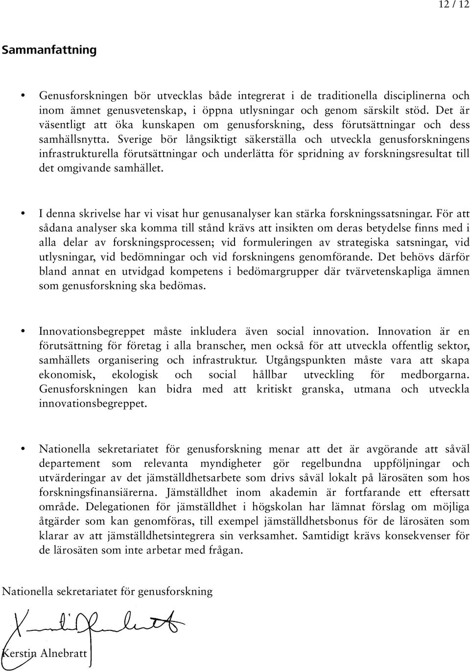 Sverige bör långsiktigt säkerställa och utveckla genusforskningens infrastrukturella förutsättningar och underlätta för spridning av forskningsresultat till det omgivande samhället.