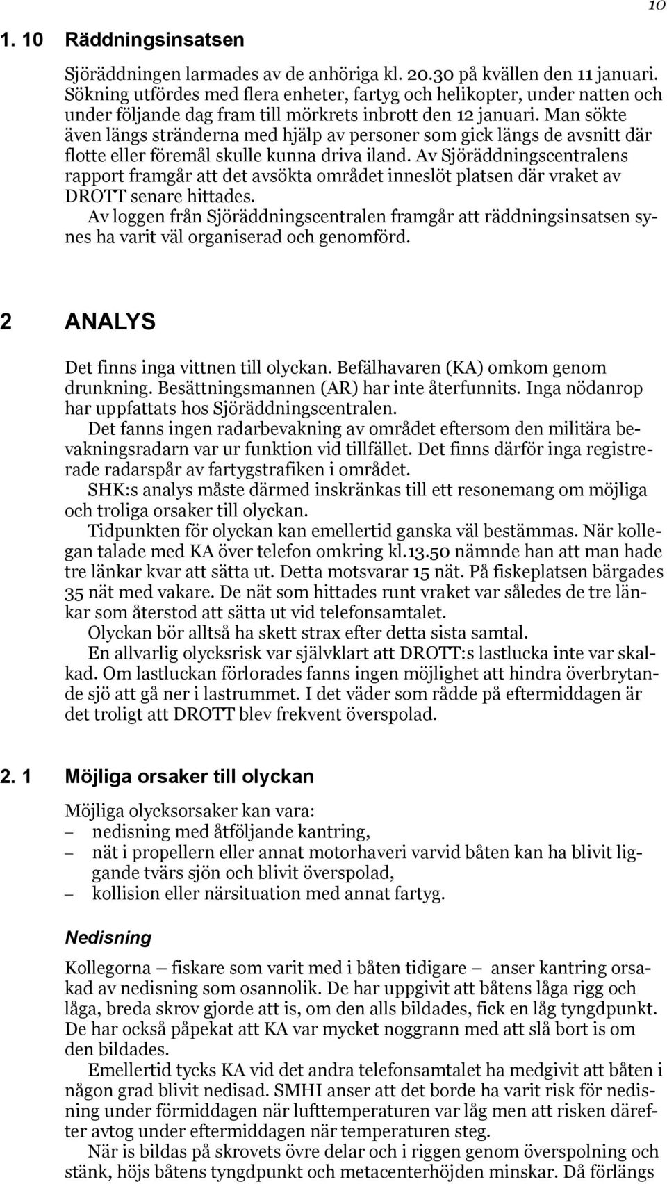 Man sökte även längs stränderna med hjälp av personer som gick längs de avsnitt där flotte eller föremål skulle kunna driva iland.