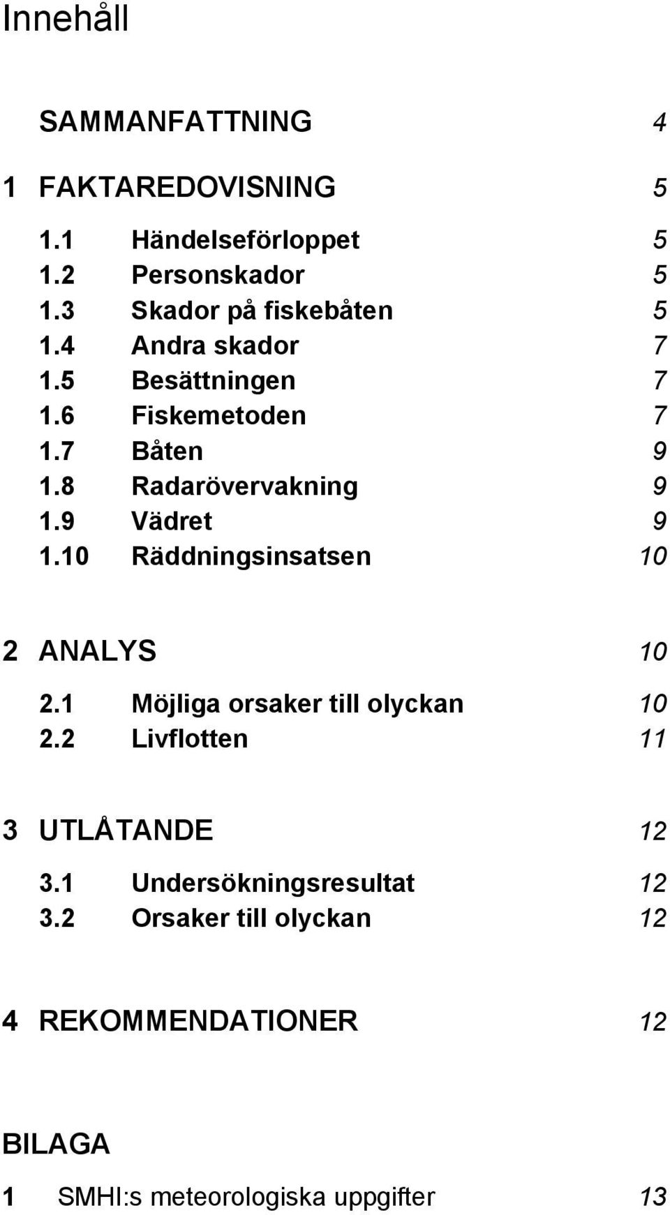 8 Radarövervakning 9 1.9 Vädret 9 1.10 Räddningsinsatsen 10 2 ANALYS 10 2.1 Möjliga orsaker till olyckan 10 2.