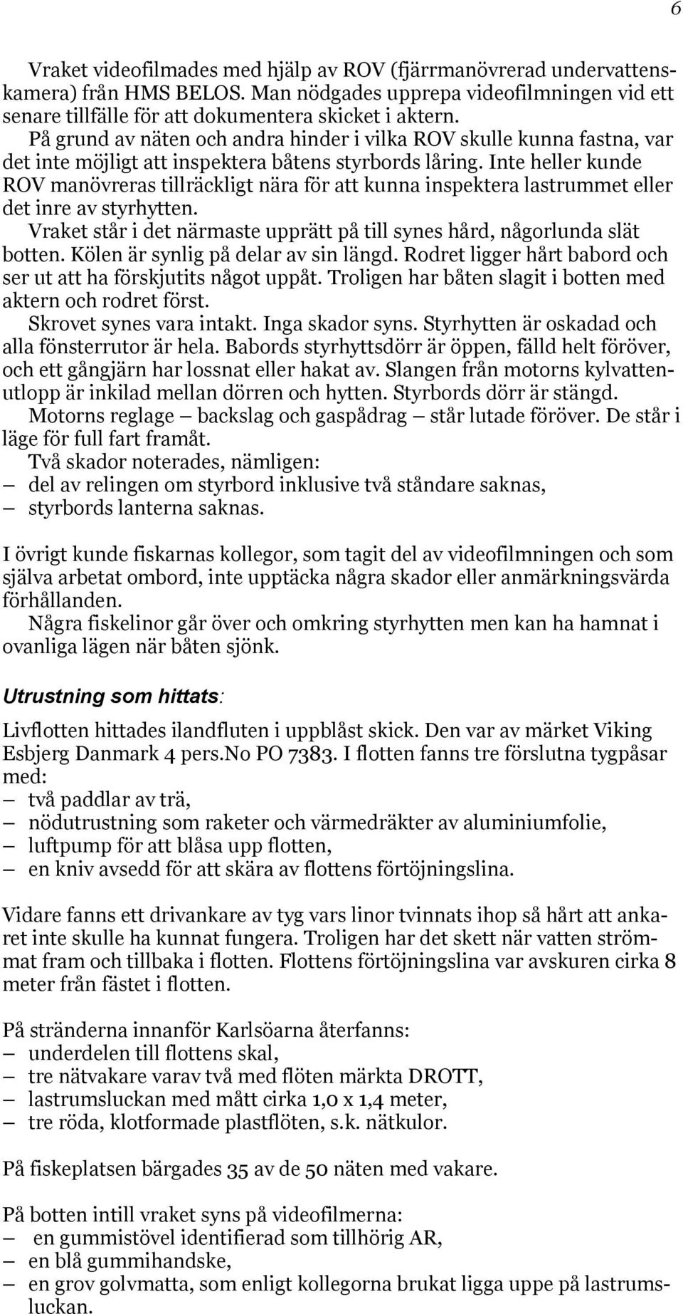 Inte heller kunde ROV manövreras tillräckligt nära för att kunna inspektera lastrummet eller det inre av styrhytten. Vraket står i det närmaste upprätt på till synes hård, någorlunda slät botten.