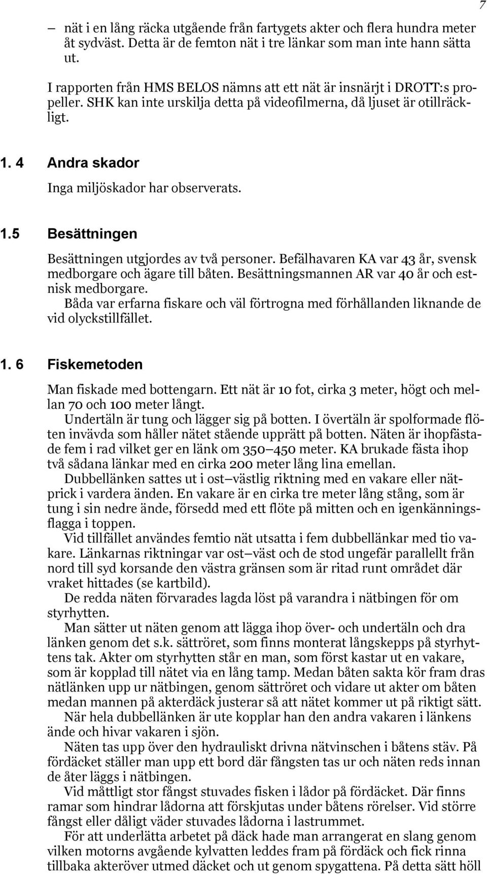 4 Andra skador Inga miljöskador har observerats. 1.5 Besättningen Besättningen utgjordes av två personer. Befälhavaren KA var 43 år, svensk medborgare och ägare till båten.