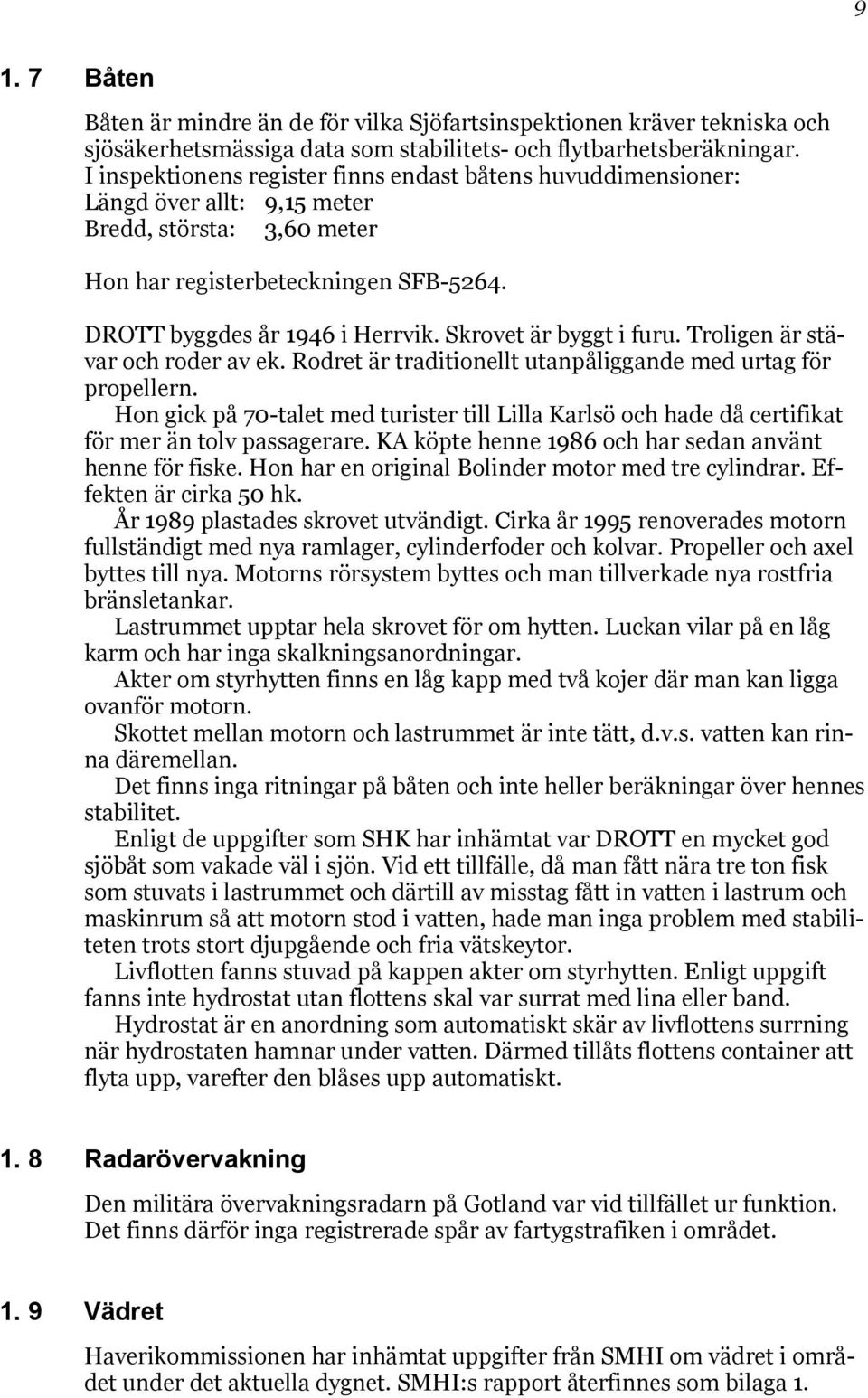 Skrovet är byggt i furu. Troligen är stävar och roder av ek. Rodret är traditionellt utanpåliggande med urtag för propellern.