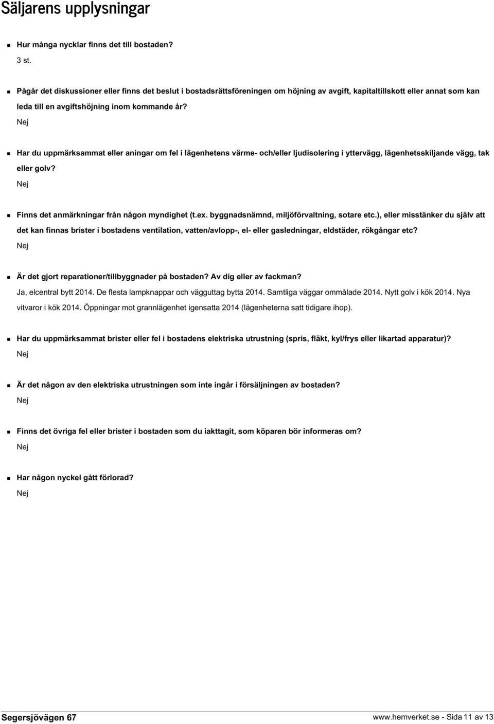 Har du uppmärksammat eller aningar om fel i lägenhetens värme- och/eller ljudisolering i yttervägg, lägenhetsskiljande vägg, tak eller golv? Finns det anmärkningar från någon myndighet (t.ex.