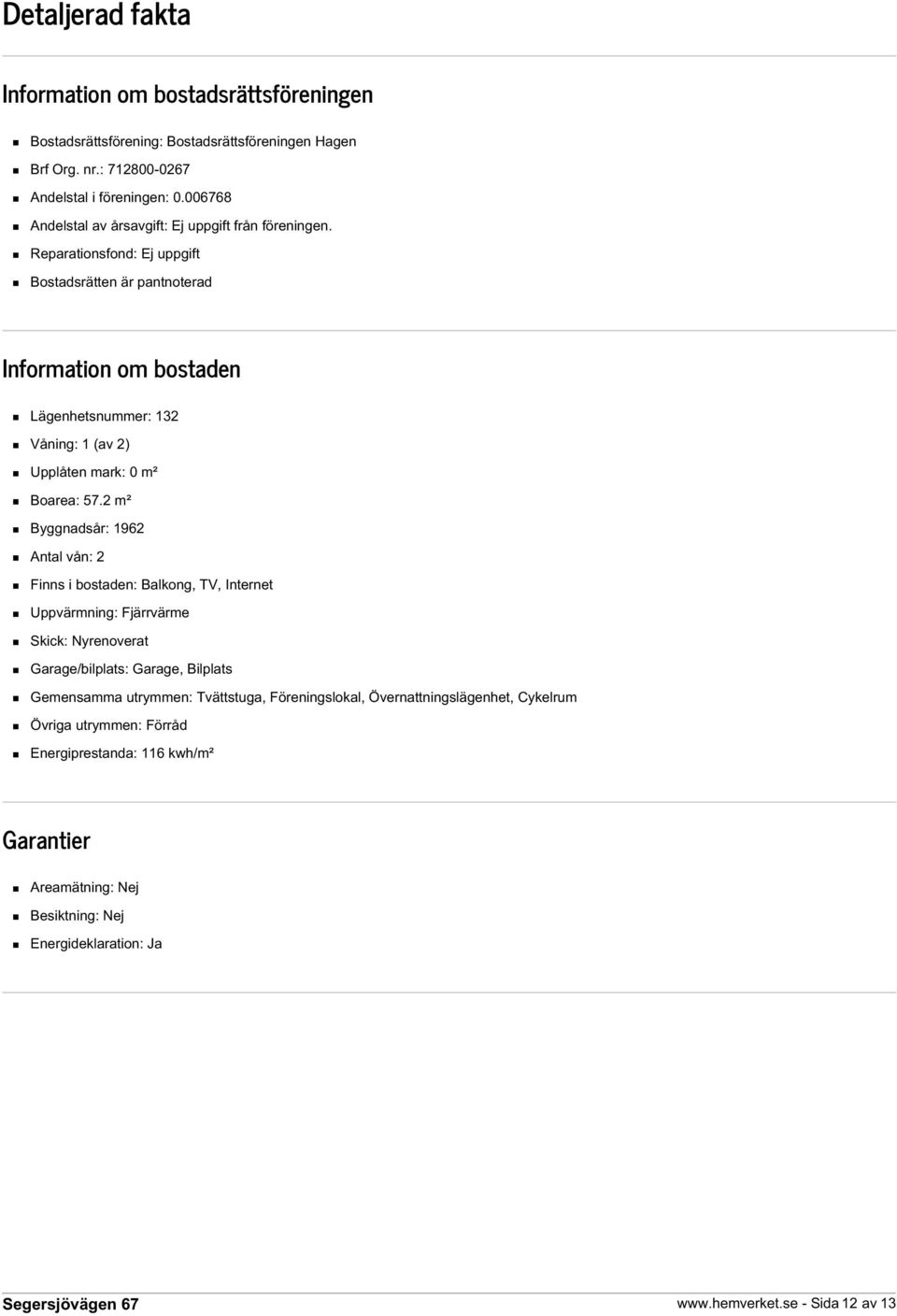 Reparationsfond: Ej uppgift Bostadsrätten är pantnoterad Information om bostaden Lägenhetsnummer: 132 Våning: 1 (av 2) Upplåten mark: 0 m² Boarea: 57.