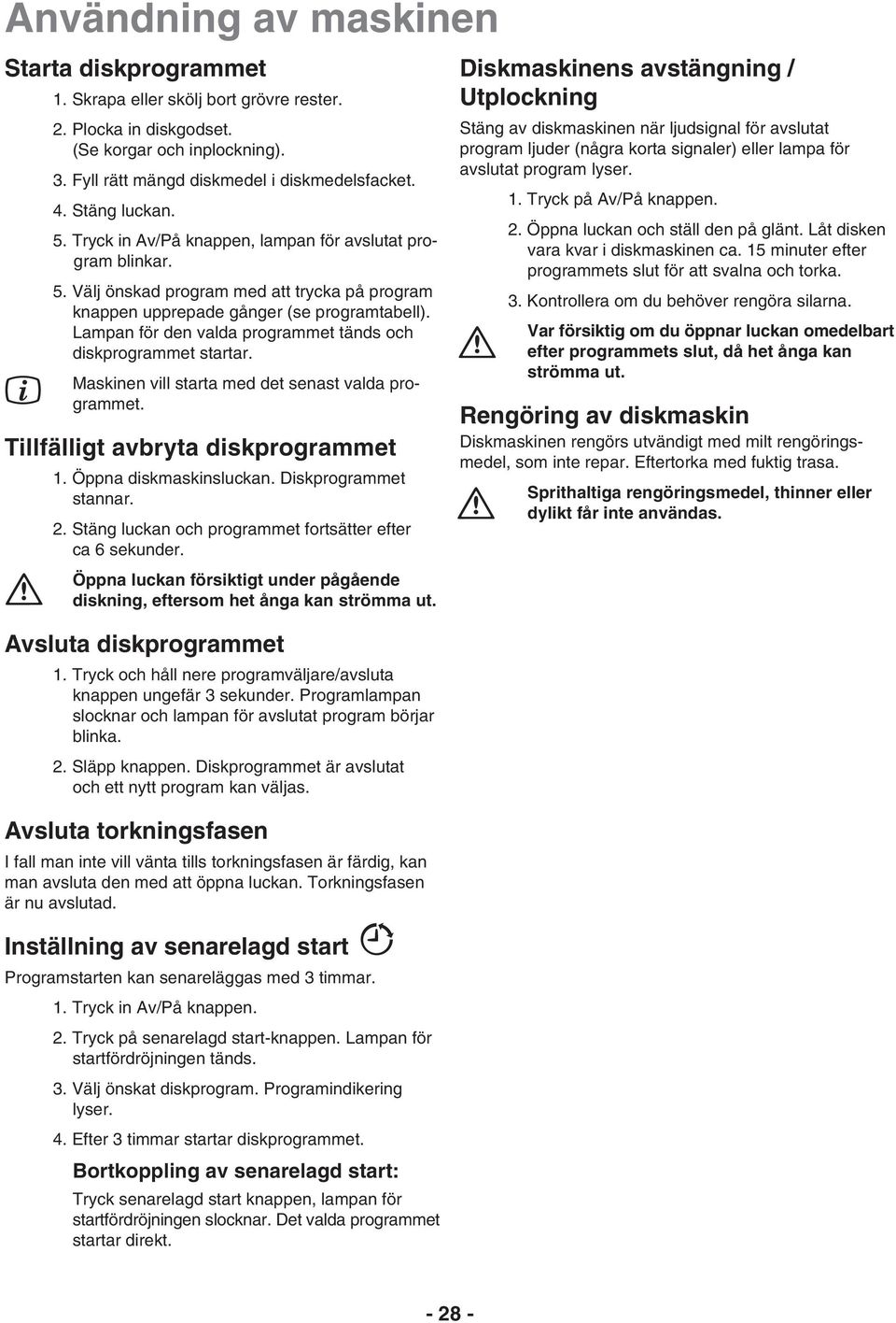 Lampan för den valda programmet tänds och diskprogrammet startar. Maskinen vill starta med det senast valda programmet. Tillfälligt avbryta diskprogrammet 1. Öppna diskmaskinsluckan.