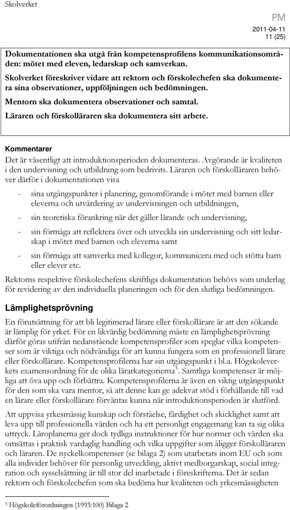 Läraren och förskolläraren ska dokumentera sitt arbete. Kommentarer Det är väsentligt att introduktionsperioden dokumenteras. Avgörande är kvaliteten i den undervisning och utbildning som bedrivits.
