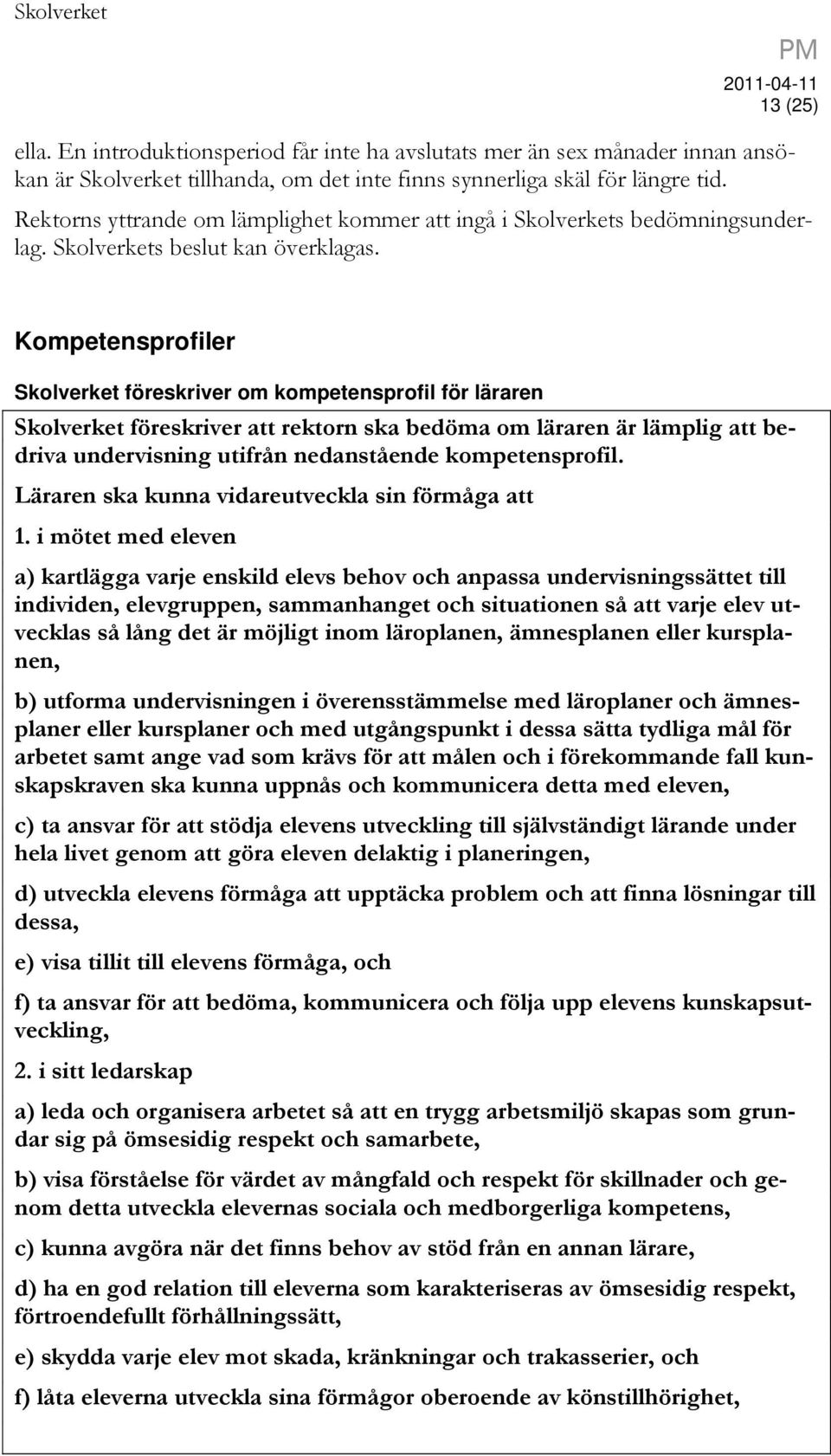 Kompetensprofiler Skolverket föreskriver om kompetensprofil för läraren Skolverket föreskriver att rektorn ska bedöma om läraren är lämplig att bedriva undervisning utifrån nedanstående