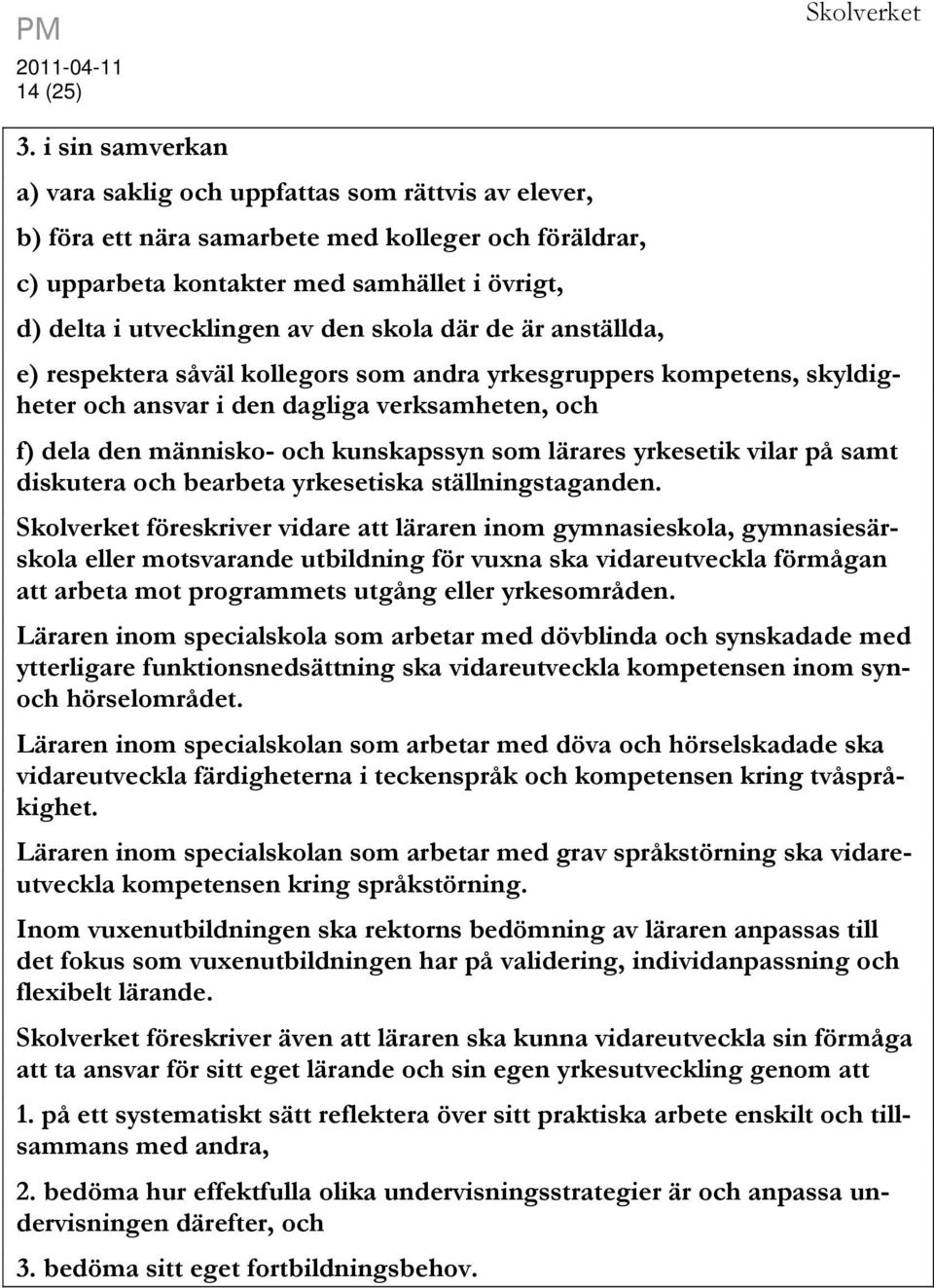 den skola där de är anställda, e) respektera såväl kollegors som andra yrkesgruppers kompetens, skyldigheter och ansvar i den dagliga verksamheten, och f) dela den människo- och kunskapssyn som