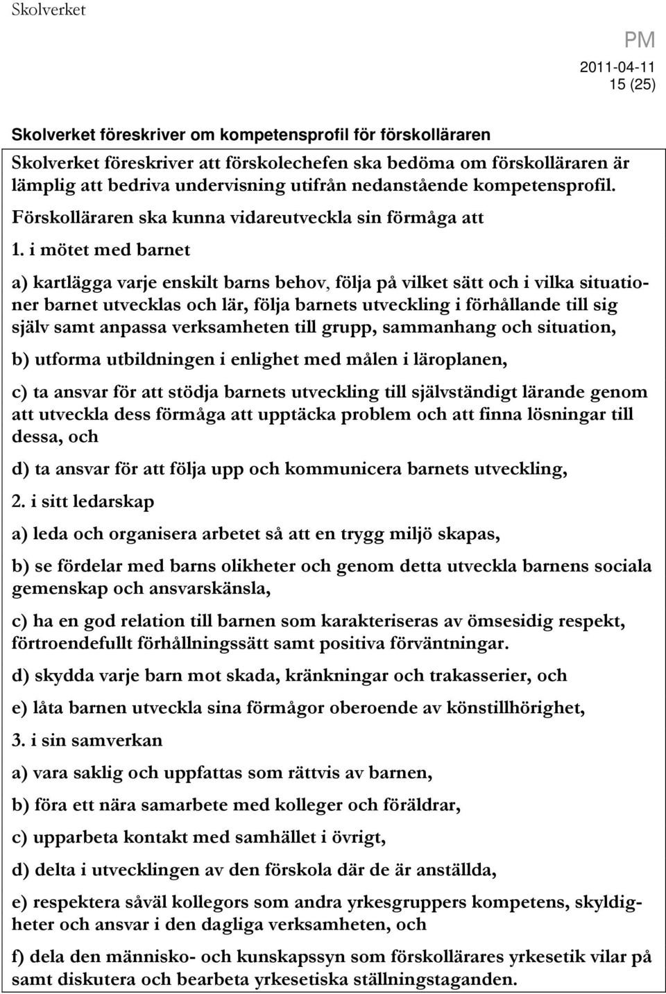 i mötet med barnet a) kartlägga varje enskilt barns behov, följa på vilket sätt och i vilka situationer barnet utvecklas och lär, följa barnets utveckling i förhållande till sig själv samt anpassa