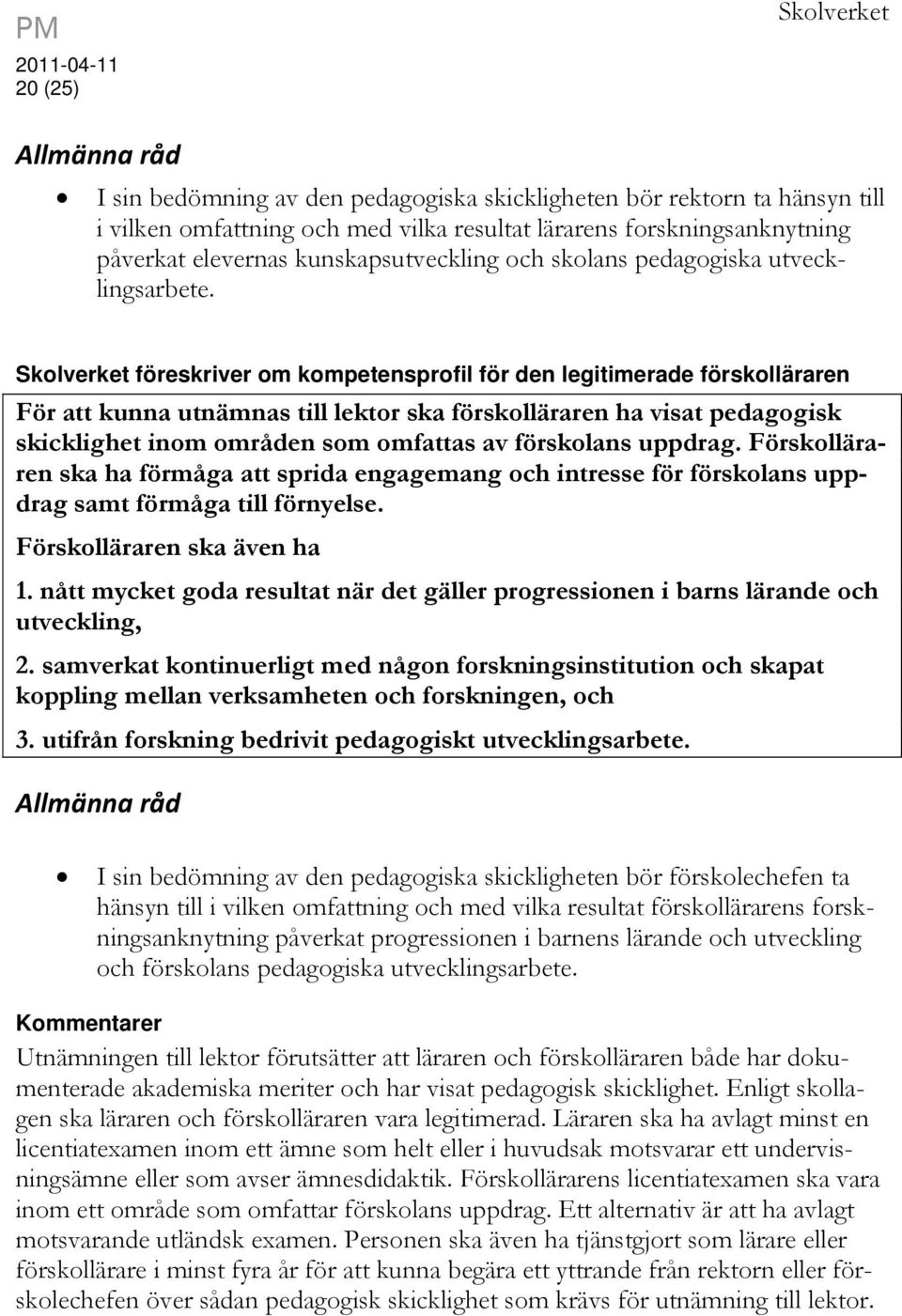 Skolverket föreskriver om kompetensprofil för den legitimerade förskolläraren För att kunna utnämnas till lektor ska förskolläraren ha visat pedagogisk skicklighet inom områden som omfattas av