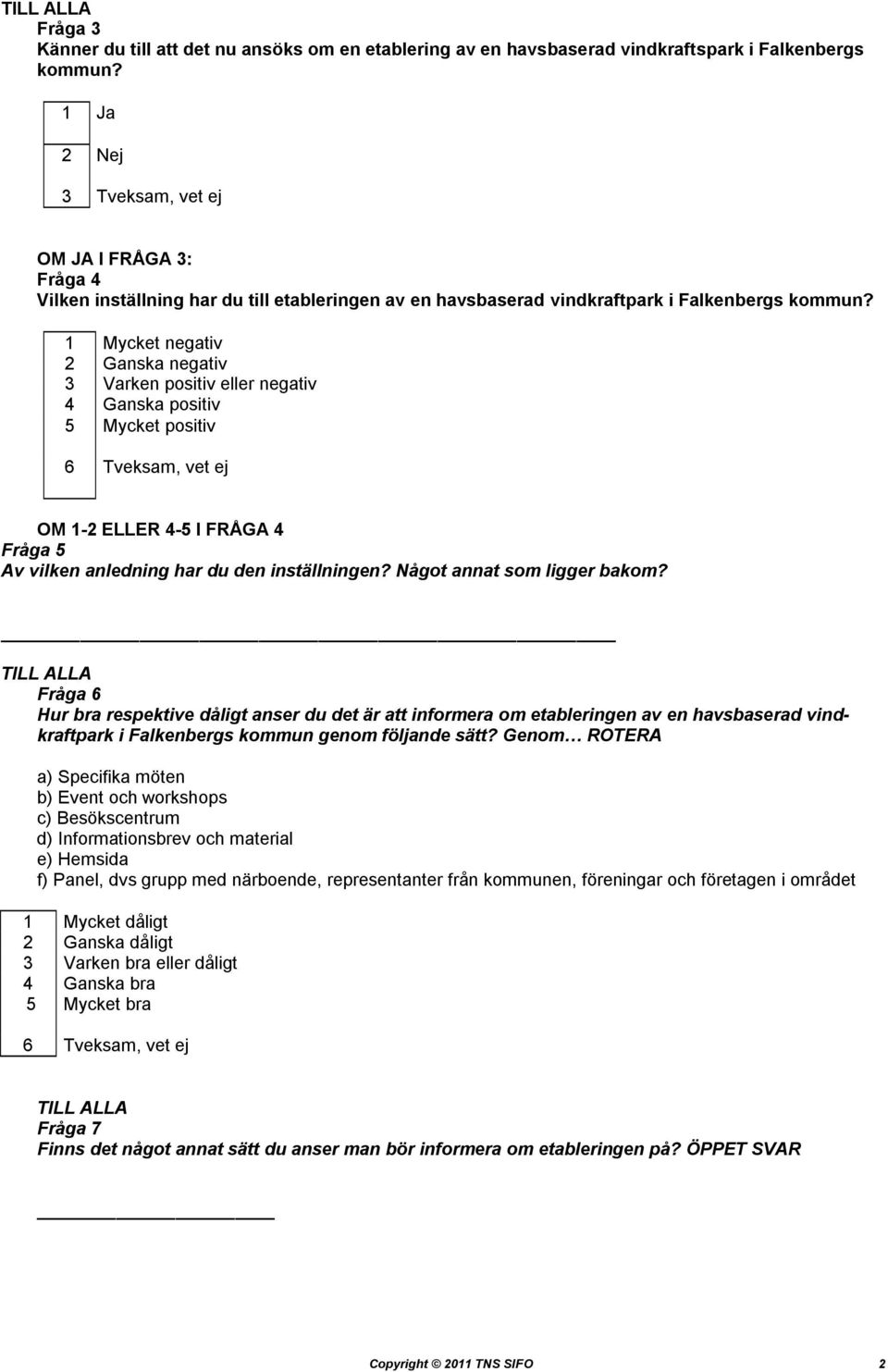 1 Mycket negativ 2 Ganska negativ 3 Varken positiv eller negativ 4 Ganska positiv 5 Mycket positiv 6 Tveksam, vet ej OM 1-2 ELLER 4-5 I FRÅGA 4 Fråga 5 Av vilken anledning har du den inställningen?