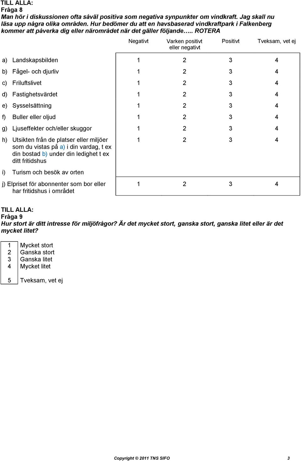 . ROTERA Negativt Varken positivt eller negativt Positivt Tveksam, vet ej a) Landskapsbilden 1 2 3 4 b) Fågel- och djurliv 1 2 3 4 c) Friluftslivet 1 2 3 4 d) Fastighetsvärdet 1 2 3 4 e)