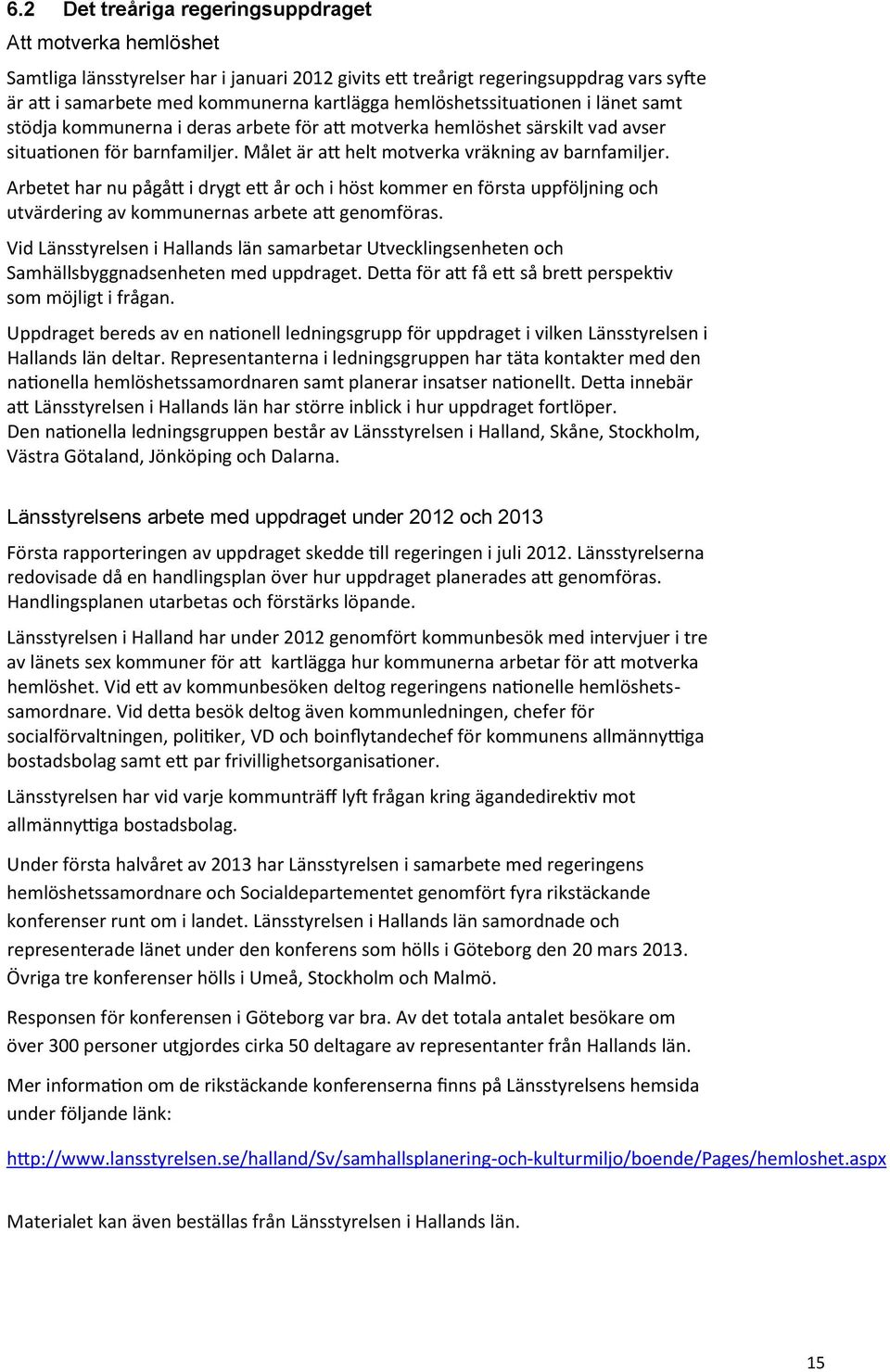 Arbetet har nu pågått i drygt ett år och i höst kommer en första uppföljning och utvärdering av kommunernas arbete att genomföras.