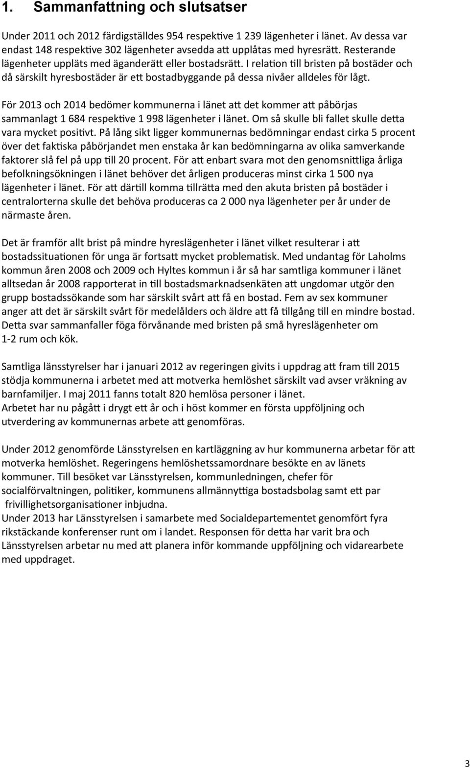 För 2013 och 2014 bedömer kommunerna i länet att det kommer att påbörjas sammanlagt 1 684 respektive 1 998 lägenheter i länet. Om så skulle bli fallet skulle detta vara mycket positivt.