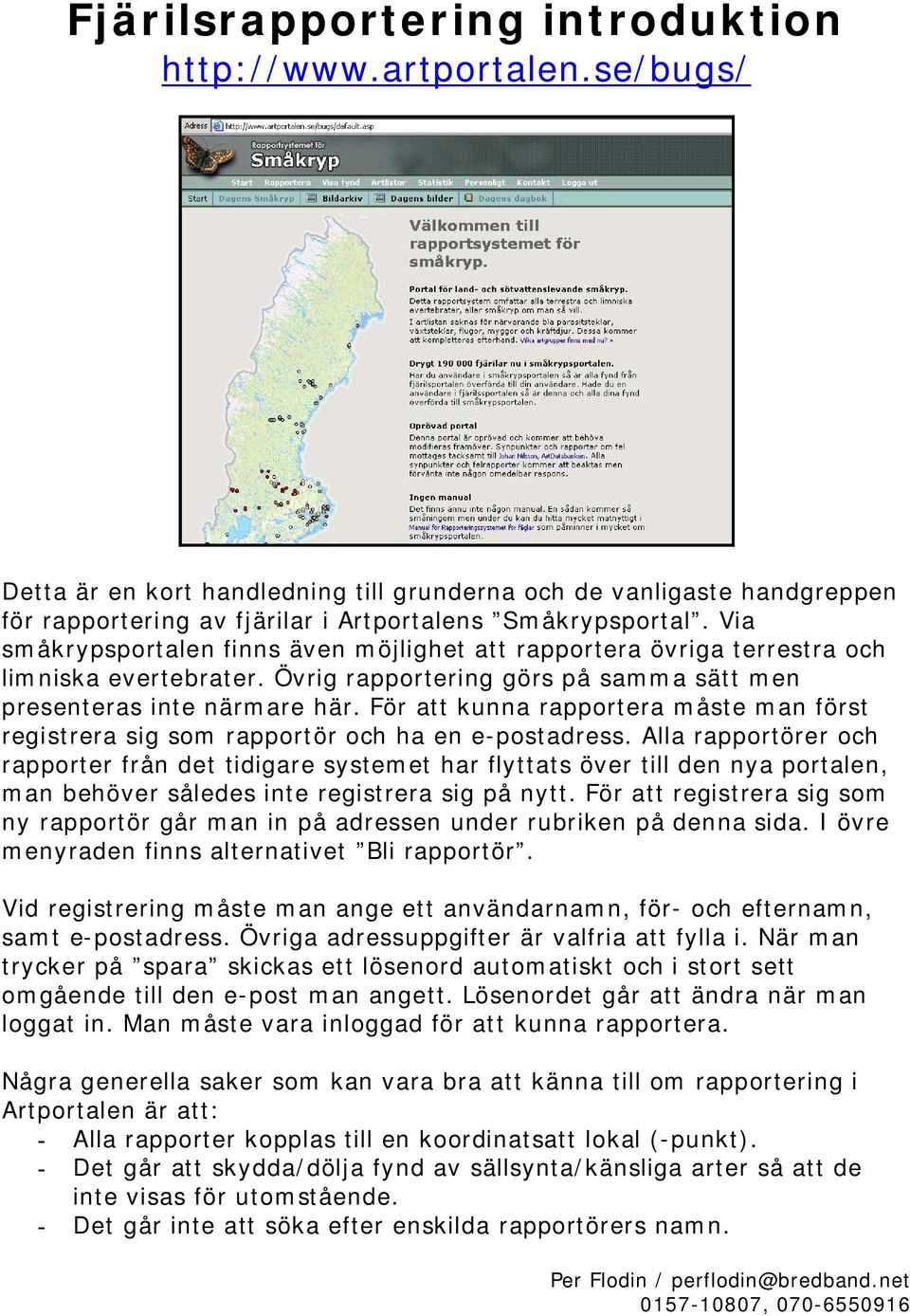 För att kunna rapportera måste man först registrera sig som rapportör och ha en e postadress.